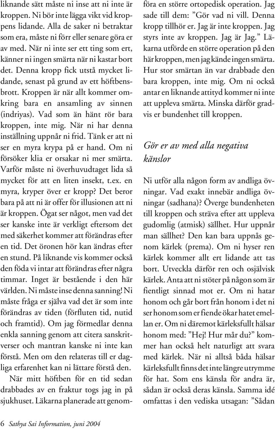 Kroppen är när allt kommer omkring bara en ansamling av sinnen (indriyas). Vad som än hänt rör bara kroppen, inte mig. När ni har denna inställning uppnår ni frid.