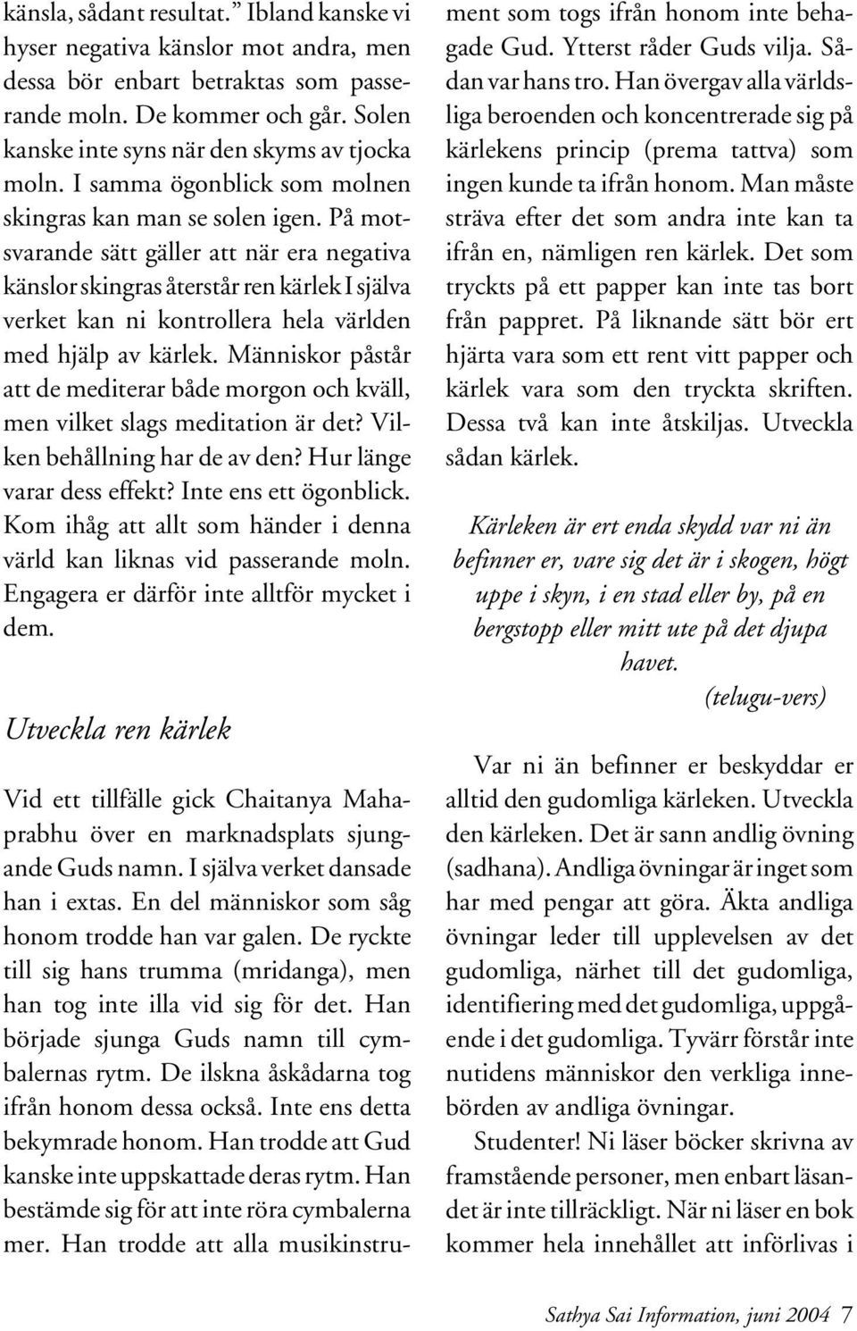 På motsvarande sätt gäller att när era negativa känslor skingras återstår ren kärlek I själva verket kan ni kontrollera hela världen med hjälp av kärlek.