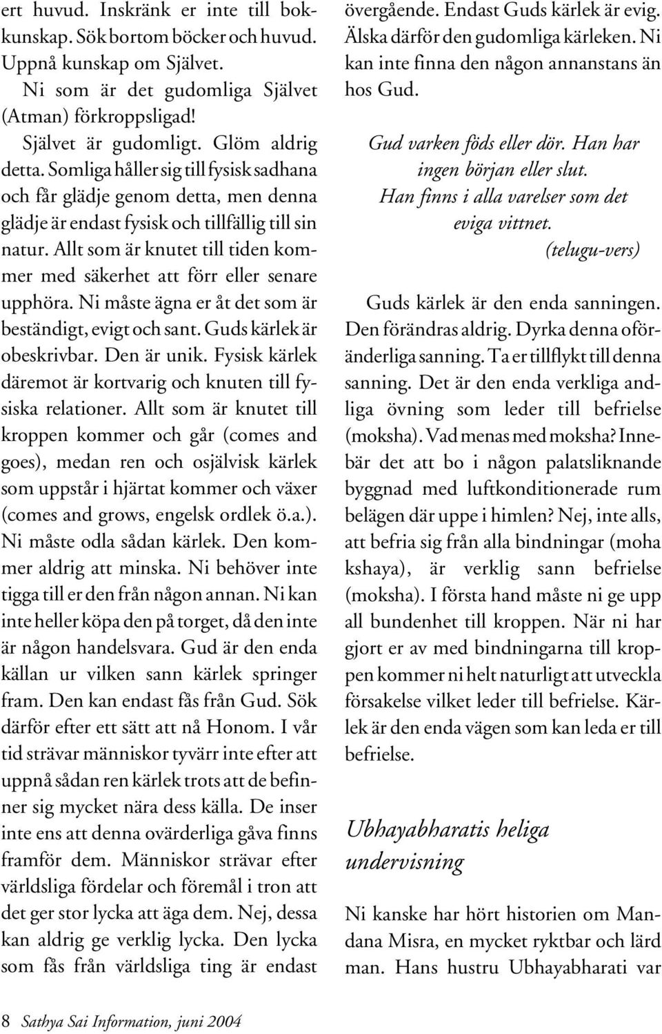 Allt som är knutet till tiden kommer med säkerhet att förr eller senare upphöra. Ni måste ägna er åt det som är beständigt, evigt och sant. Guds kärlek är obeskrivbar. Den är unik.