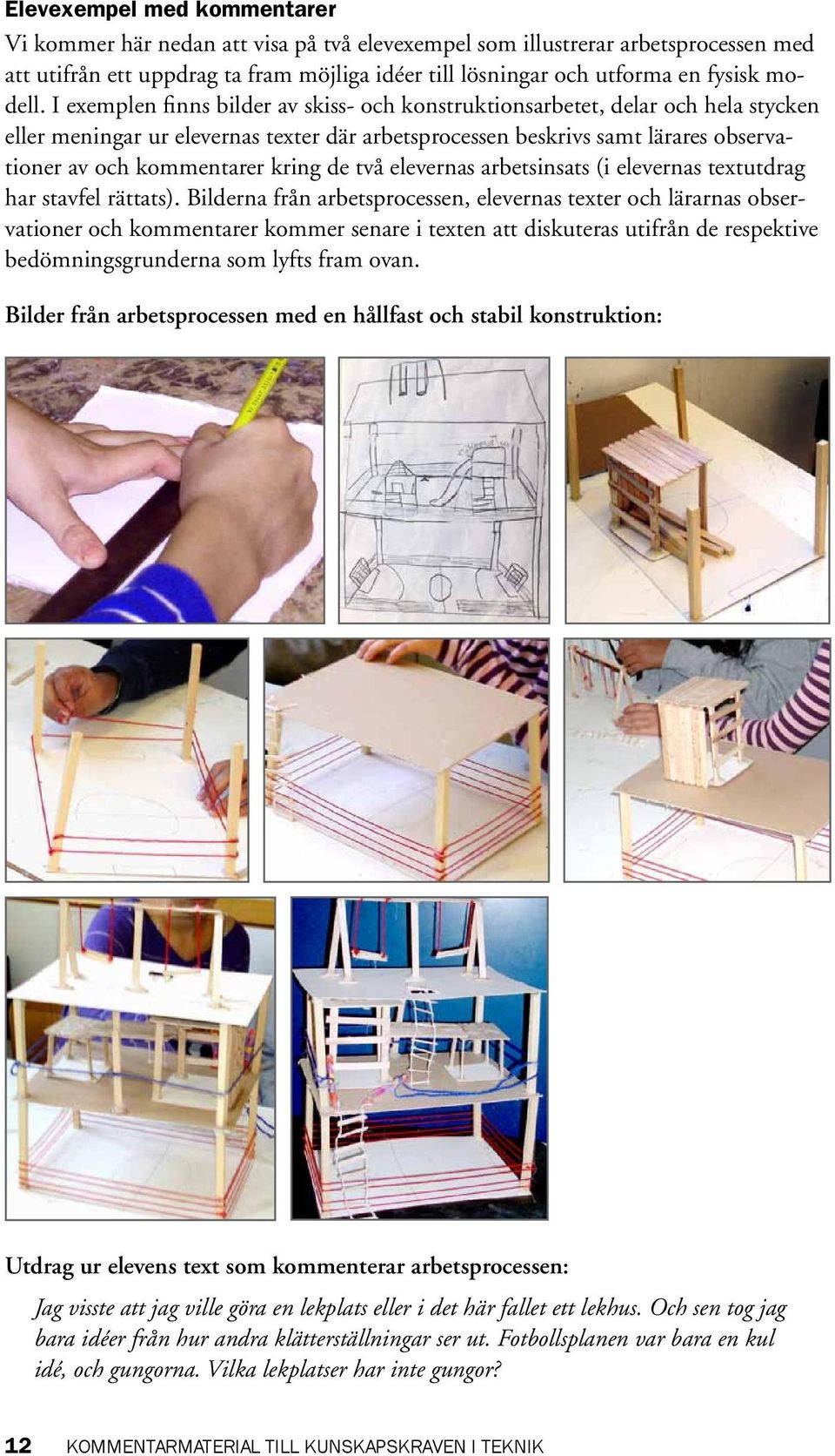 I exemplen finns bilder av skiss- och konstruktionsarbetet, delar och hela stycken eller meningar ur elevernas texter där arbetsprocessen beskrivs samt lärares observationer av och kommentarer kring