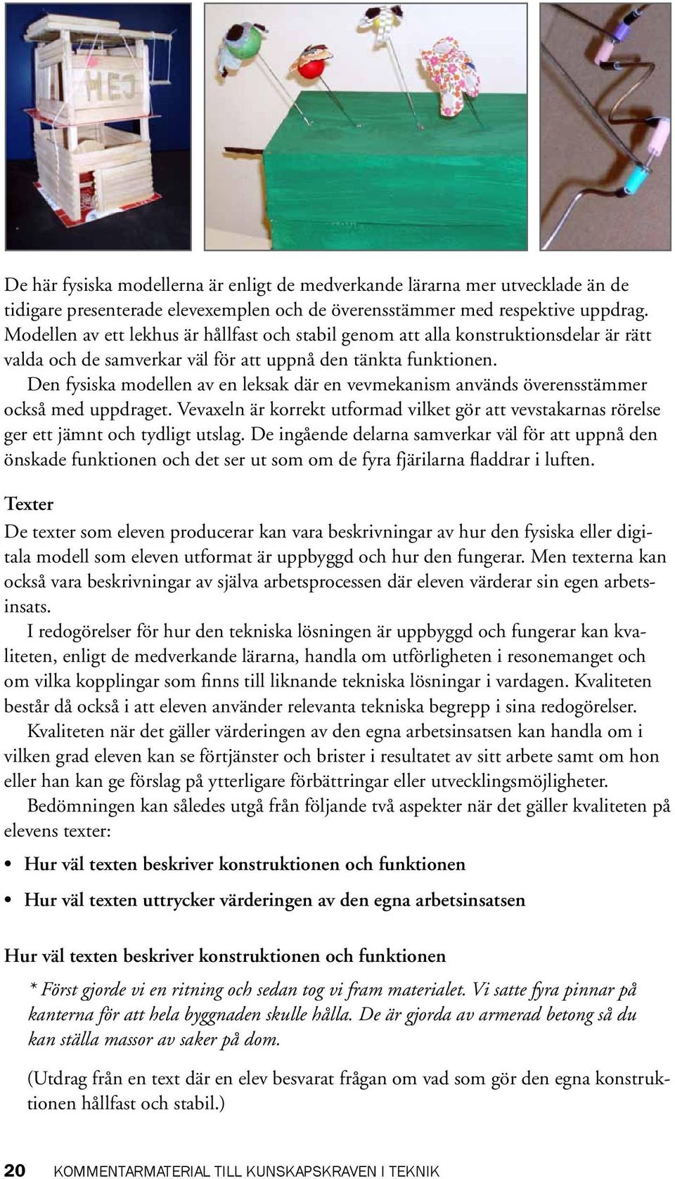 Den fysiska modellen av en leksak där en vevmekanism används överensstämmer också med uppdraget. Vevaxeln är korrekt utformad vilket gör att vevstakarnas rörelse ger ett jämnt och tydligt utslag.