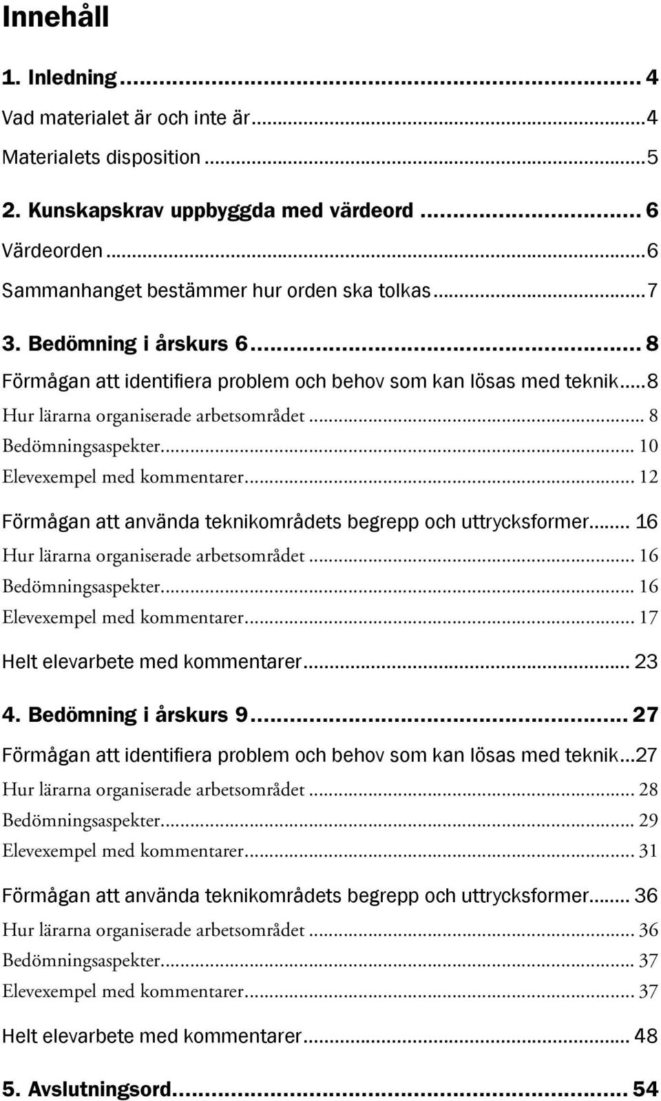 .. 12 Förmågan att använda teknikområdets begrepp och uttrycksformer... 16 Hur lärarna organiserade arbetsområdet... 16 Bedömningsaspekter... 16 Elevexempel med kommentarer.