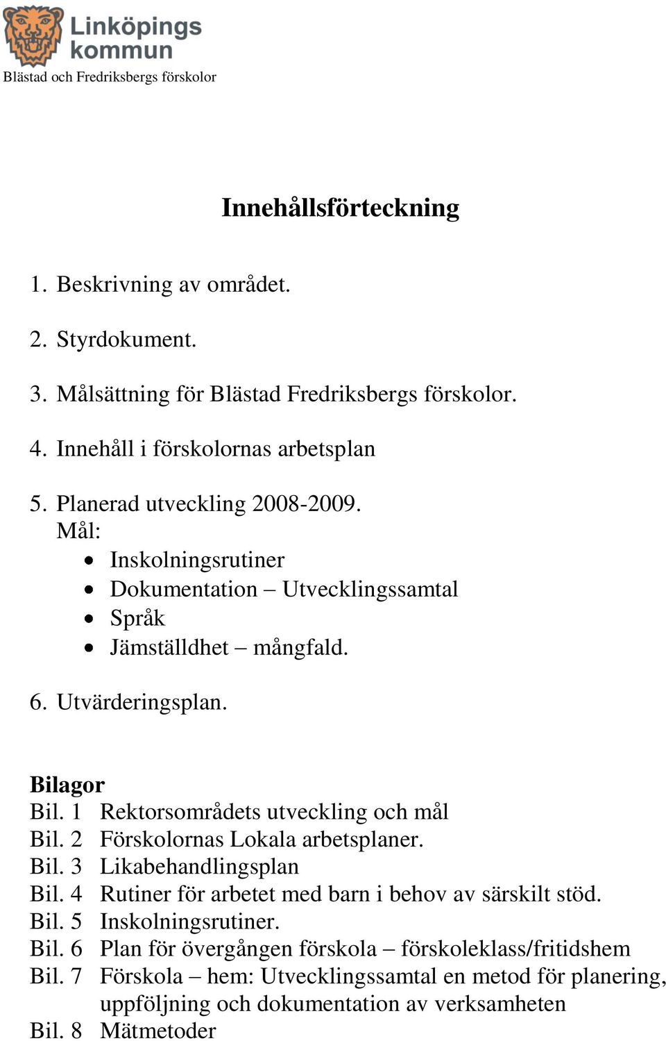 1 Rektorsområdets utveckling och mål Bil. 2 Förskolornas Lokala arbetsplaner. Bil. 3 Likabehandlingsplan Bil. 4 Rutiner för arbetet med barn i behov av särskilt stöd. Bil. 5 Inskolningsrutiner.