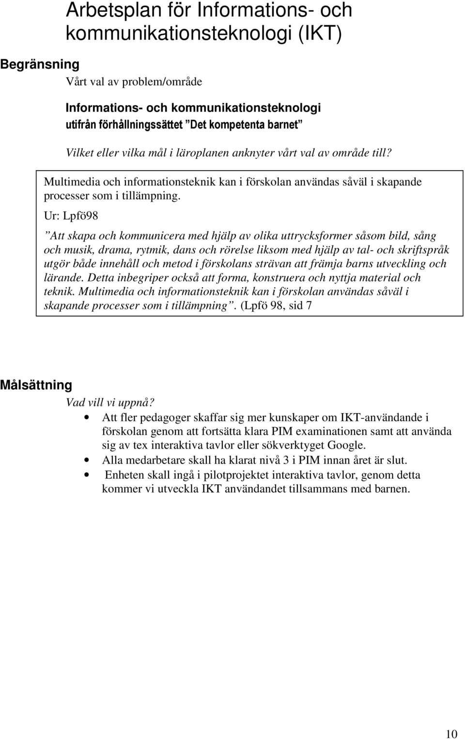 Ur: Lpfö98 Att skapa och kommunicera med hjälp av olika uttrycksformer såsom bild, sång och musik, drama, rytmik, dans och rörelse liksom med hjälp av tal- och skriftspråk utgör både innehåll och