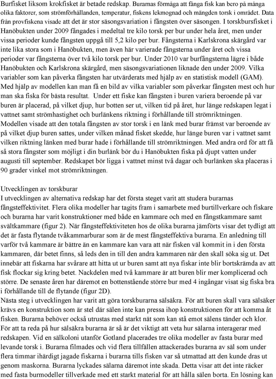 I torskbursfisket i Hanöbukten under 2009 fångades i medeltal tre kilo torsk per bur under hela året, men under vissa perioder kunde fångsten uppgå till 5,2 kilo per bur.