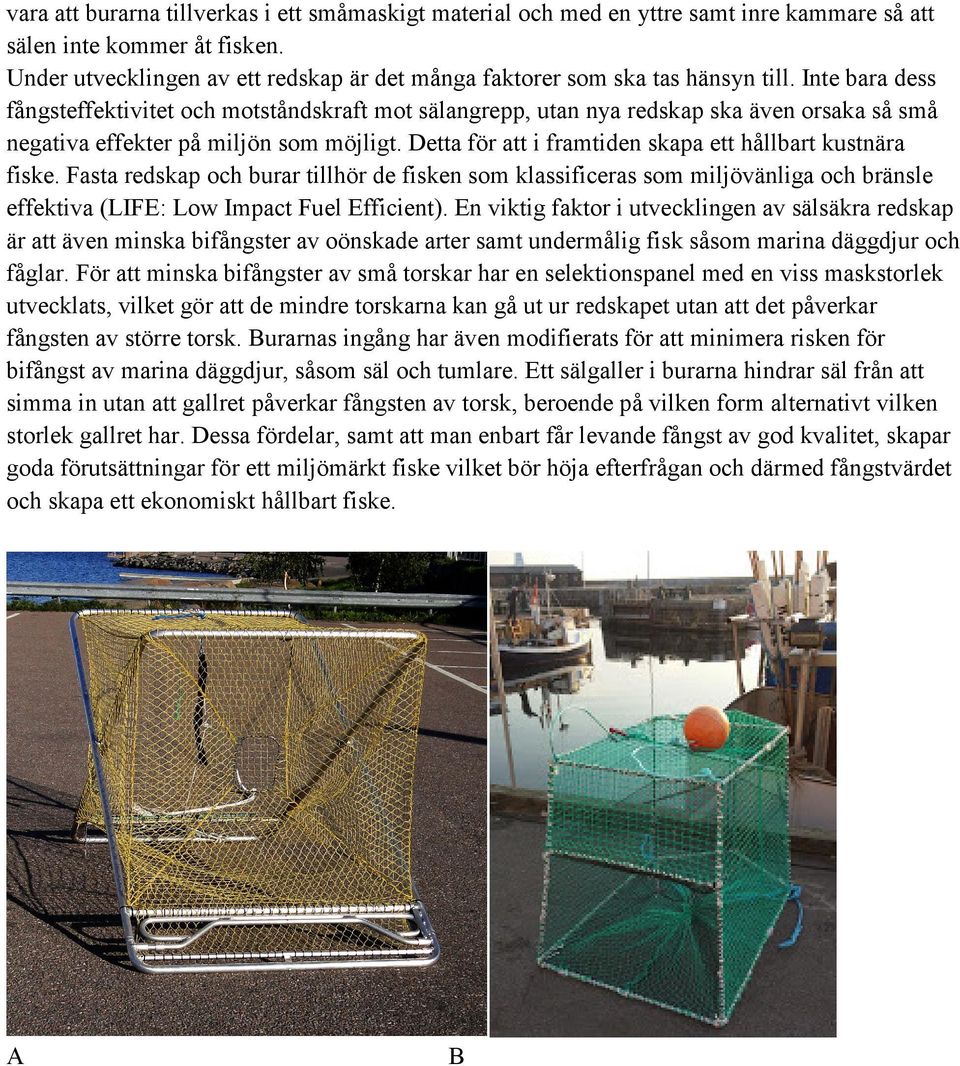 Inte bara dess fångsteffektivitet och motståndskraft mot sälangrepp, utan nya redskap ska även orsaka så små negativa effekter på miljön som möjligt.