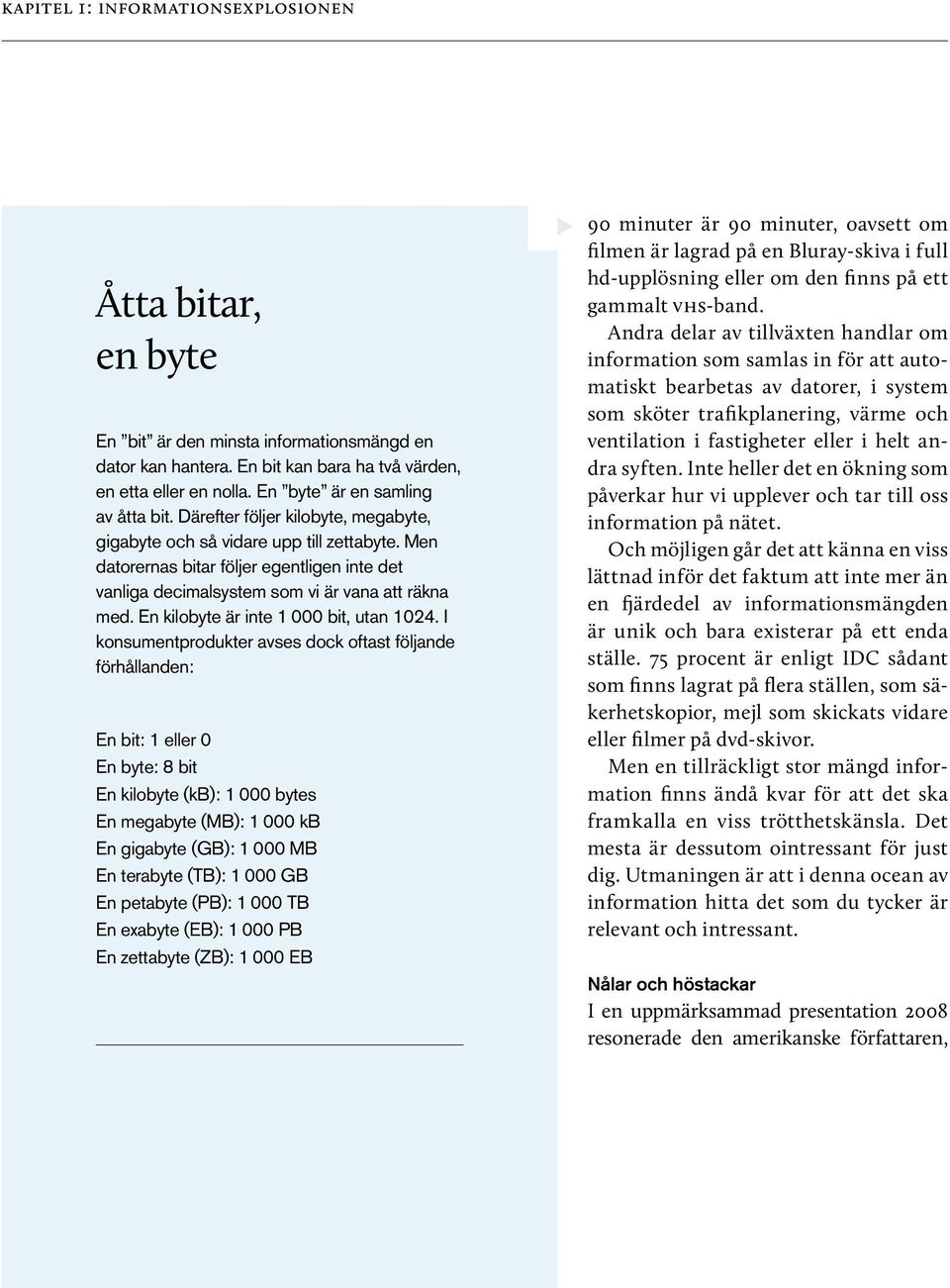 Men datorernas bitar följer egentligen inte det vanliga decimalsystem som vi är vana att räkna med. En kilobyte är inte 1 000 bit, utan 1024.