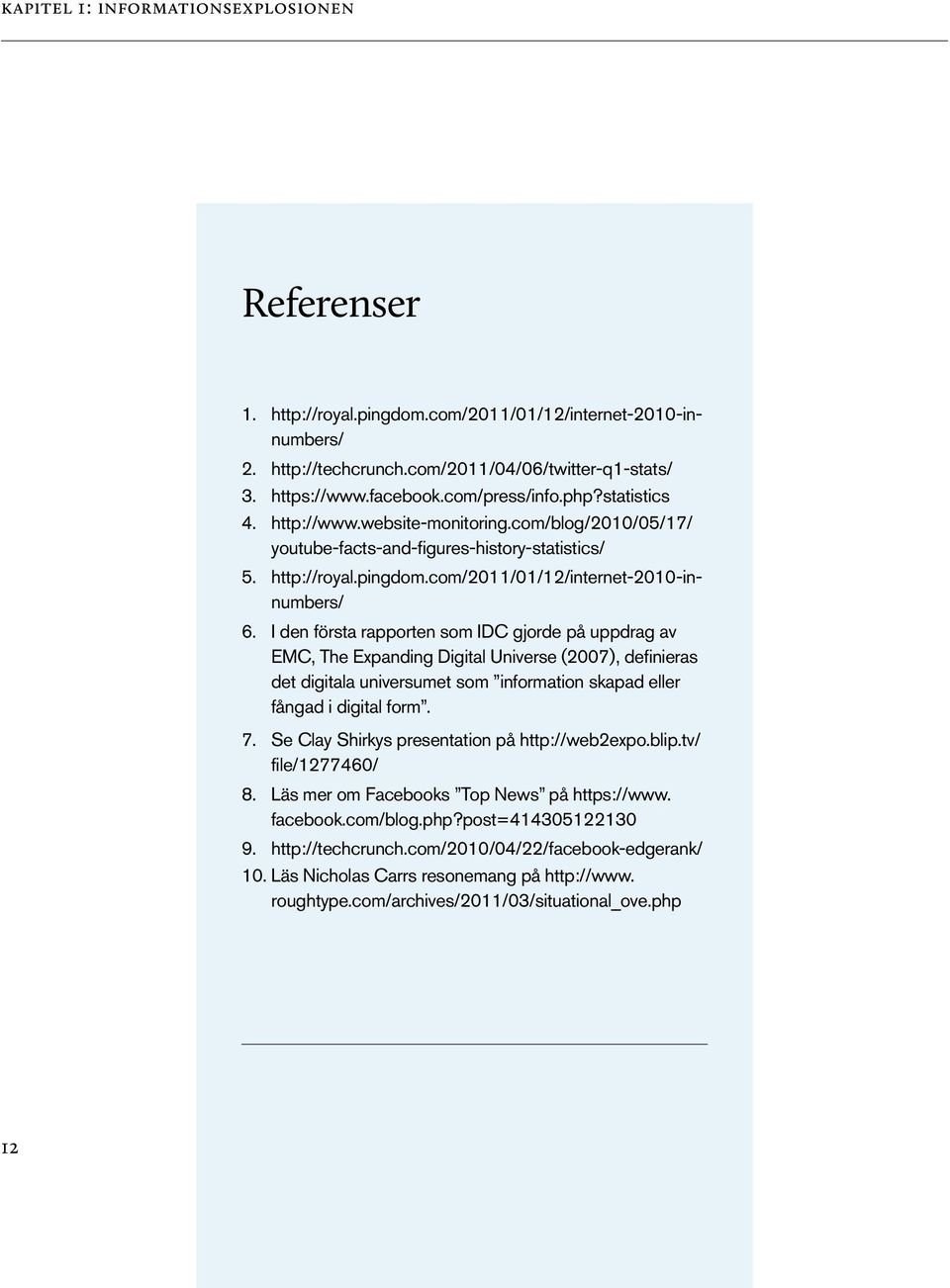 I den första rapporten som IDC gjorde på uppdrag av EMC, The Expanding Digital Universe (2007), definieras det digitala universumet som information skapad eller fångad i digital form. 7.