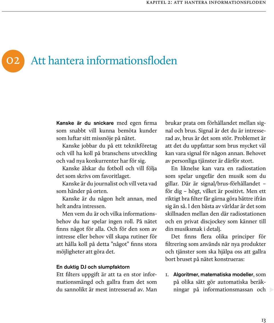 Kanske är du journalist och vill veta vad som händer på orten. Kanske är du någon helt annan, med helt andra intressen. Men vem du är och vilka informationsbehov du har spelar ingen roll.