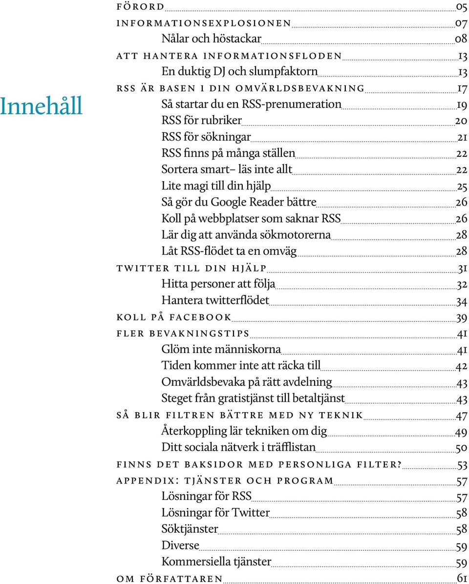 webbplatser som saknar RSS 26 Lär dig att använda sökmotorerna 28 Låt RSS-flödet ta en omväg 28 twitter till din hjälp 31 Hitta personer att följa 32 Hantera twitterflödet 34 koll på facebook 39 fler