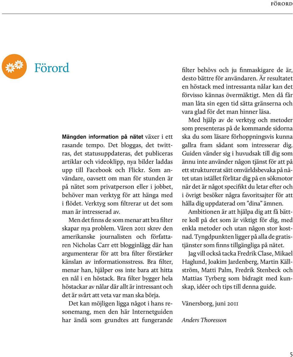 Som användare, oavsett om man för stunden är på nätet som privatperson eller i jobbet, behöver man verktyg för att hänga med i flödet. Verktyg som filtrerar ut det som man är intresserad av.