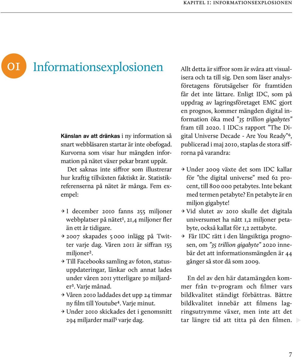 Fem exempel: I december 2010 fanns 255 miljoner webbplatser på nätet1, 21,4 miljoner fler än ett år tidigare. 2007 skapades 5 000 inlägg på Twitter varje dag. Våren 2011 är siffran 155 miljoner2.