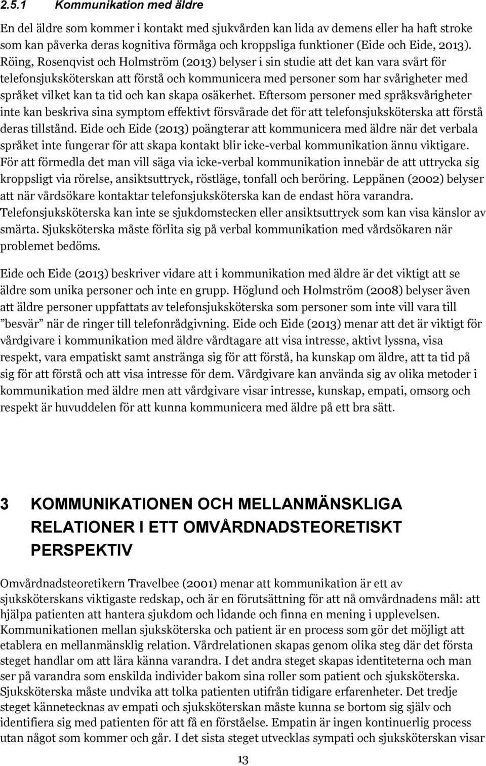 Röing, Rosenqvist och Holmström (2013) belyser i sin studie att det kan vara svårt för telefonsjuksköterskan att förstå och kommunicera med personer som har svårigheter med språket vilket kan ta tid