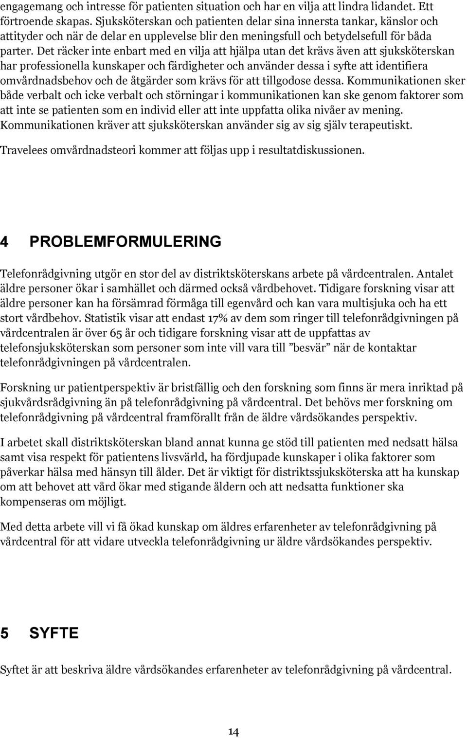 Det räcker inte enbart med en vilja att hjälpa utan det krävs även att sjuksköterskan har professionella kunskaper och färdigheter och använder dessa i syfte att identifiera omvårdnadsbehov och de