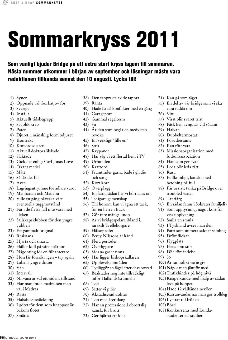 1) Synen 2) Öppnade väl Gorbatjov för 3) Sverige 4) Inställt 5) Aktuellt tidsbegrepp 6) Sagolik krets 7) Paten 8) Djuret, i mänsklig form odjuret 9) Kontrakt 10) Korsordsdiaren 11) Aktuell doktors