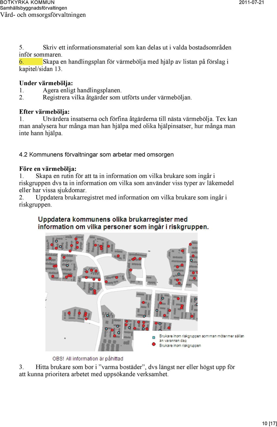 Tex kan man analysera hur många man han hjälpa med olika hjälpinsatser, hur många man inte hann hjälpa. 4.2 Kommunens förvaltningar som arbetar med omsorgen Före en värmebölja: 1.