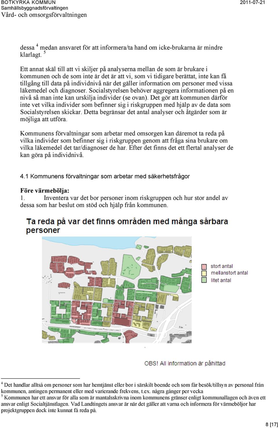 det gäller information om personer med vissa läkemedel och diagnoser. Socialstyrelsen behöver aggregera informationen på en nivå så man inte kan urskilja individer (se ovan).