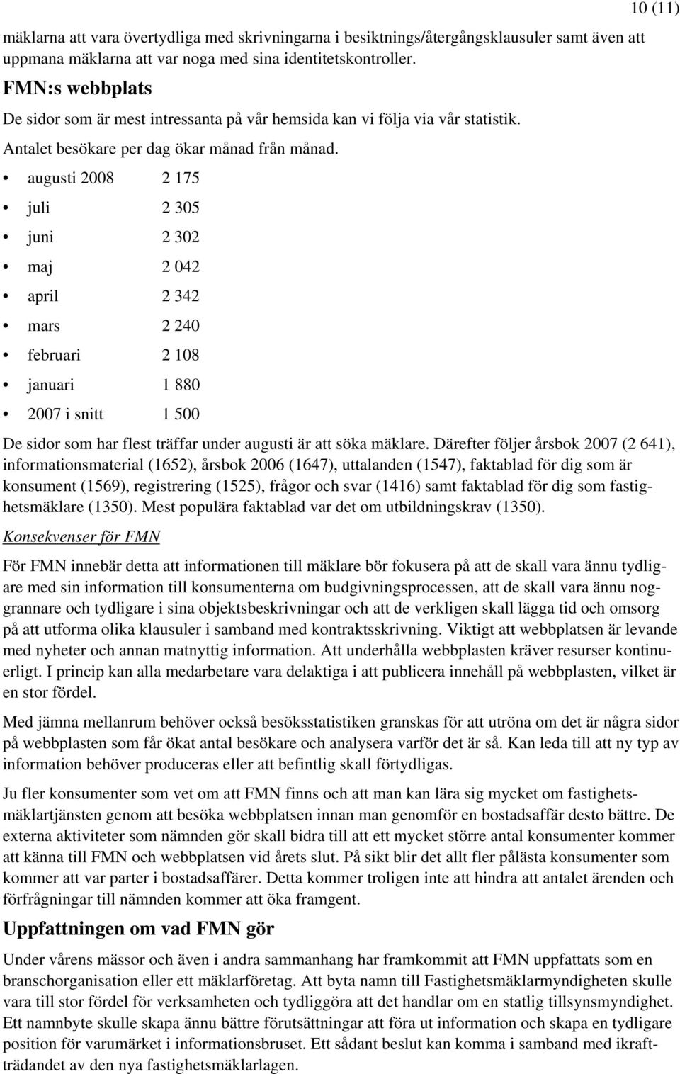 augusti 2008 2 175 juli 2 305 juni 2 302 maj 2 042 april 2 342 mars 2 240 februari 2 108 januari 1 880 2007 i snitt 1 500 10 (11) De sidor som har flest träffar under augusti är att söka mäklare.