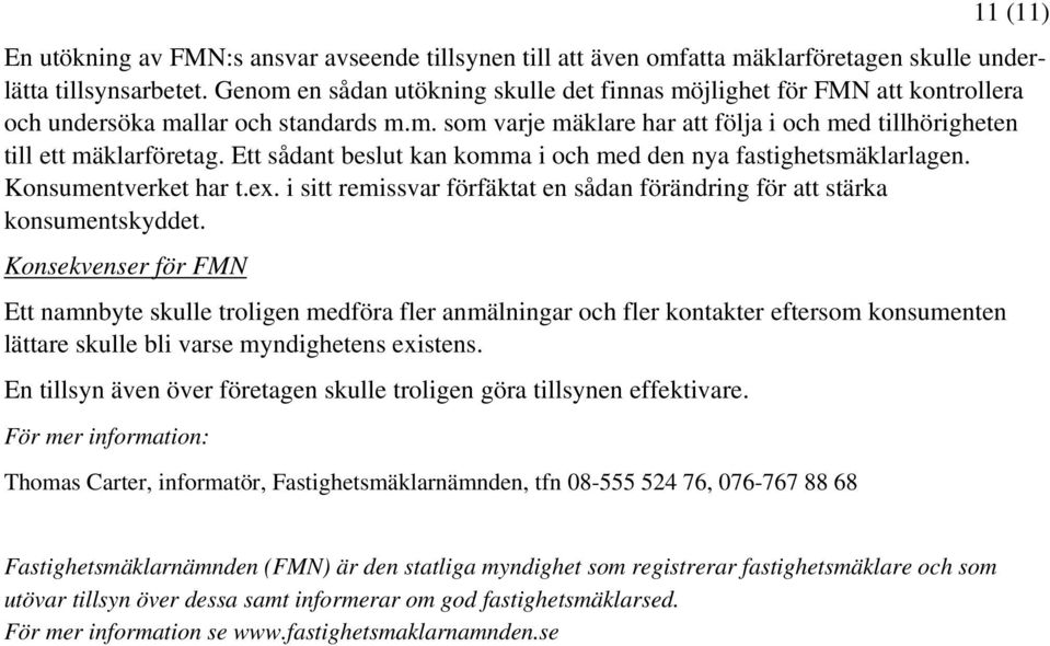 Ett sådant beslut kan komma i och med den nya fastighetsmäklarlagen. Konsumentverket har t.ex. i sitt remissvar förfäktat en sådan förändring för att stärka konsumentskyddet.