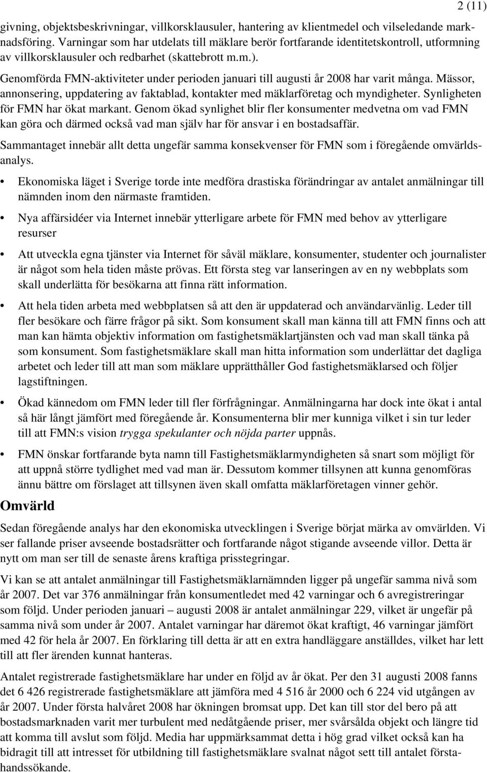 Genomförda FMN-aktiviteter under perioden januari till augusti år 2008 har varit många. Mässor, annonsering, uppdatering av faktablad, kontakter med mäklarföretag och myndigheter.