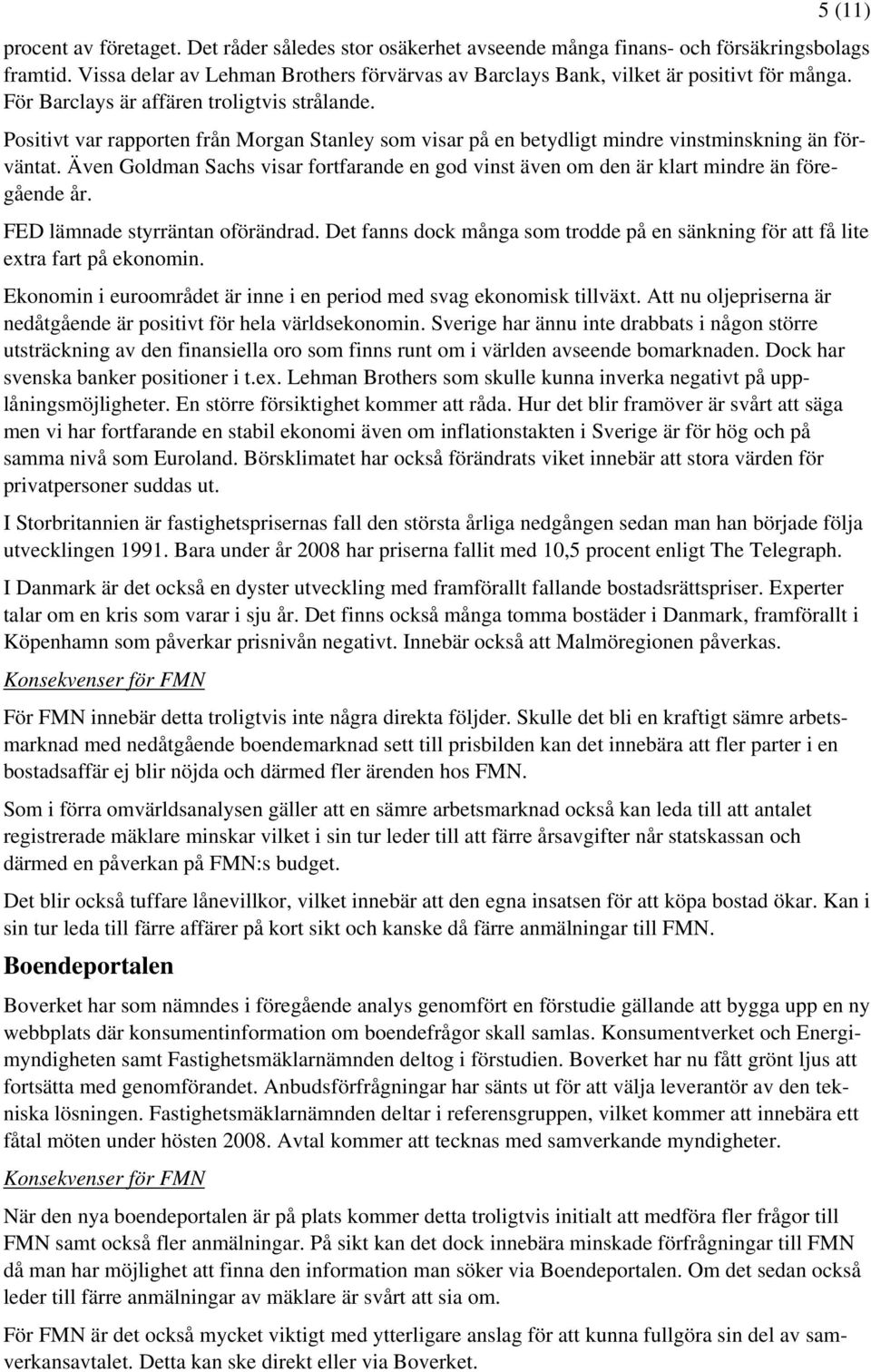 Positivt var rapporten från Morgan Stanley som visar på en betydligt mindre vinstminskning än förväntat. Även Goldman Sachs visar fortfarande en god vinst även om den är klart mindre än föregående år.