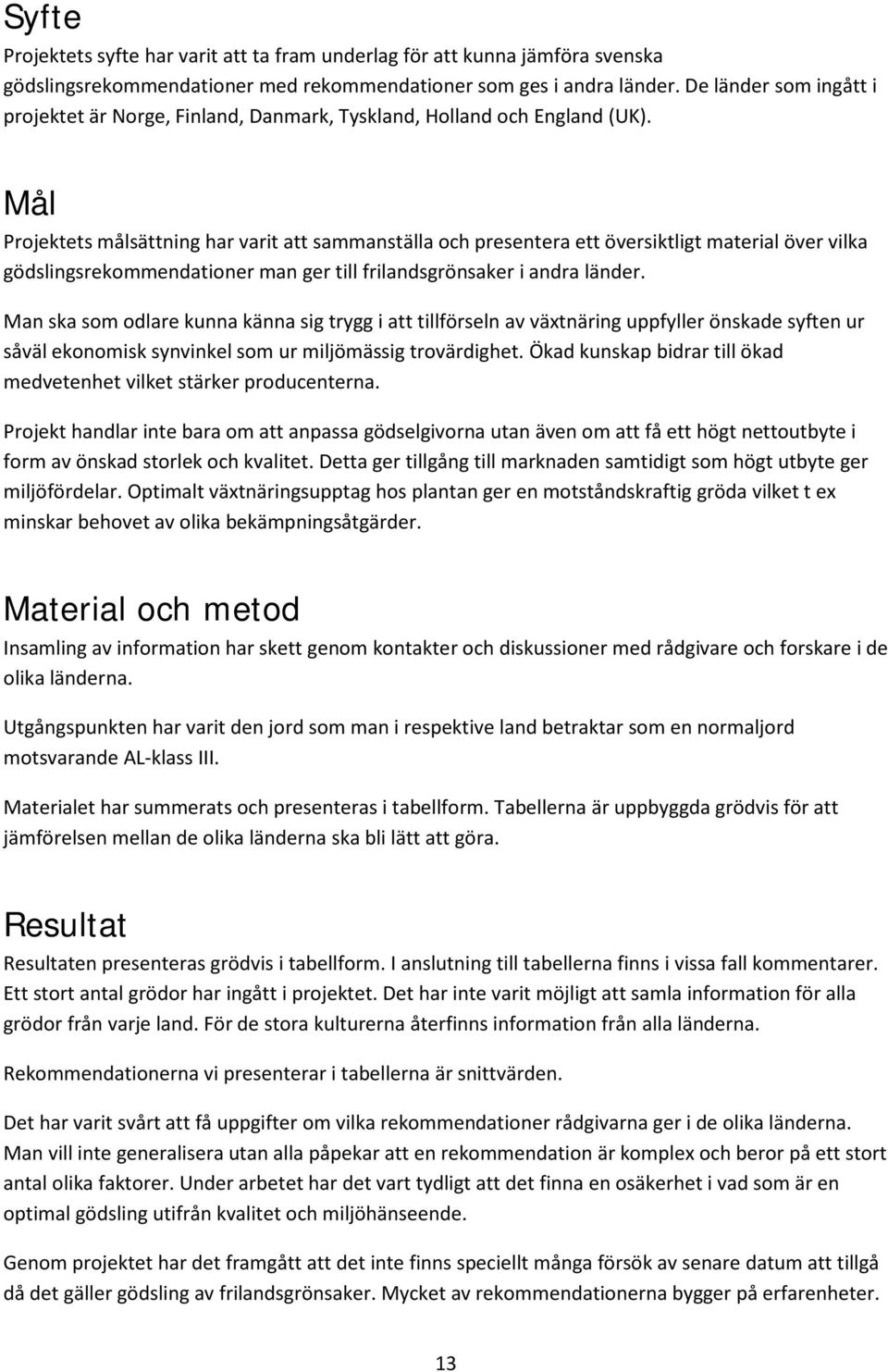 Mål Projektets målsättning har varit att sammanställa och presentera ett översiktligt material över vilka gödslingsrekommendationer man ger till frilandsgrönsaker i andra länder.