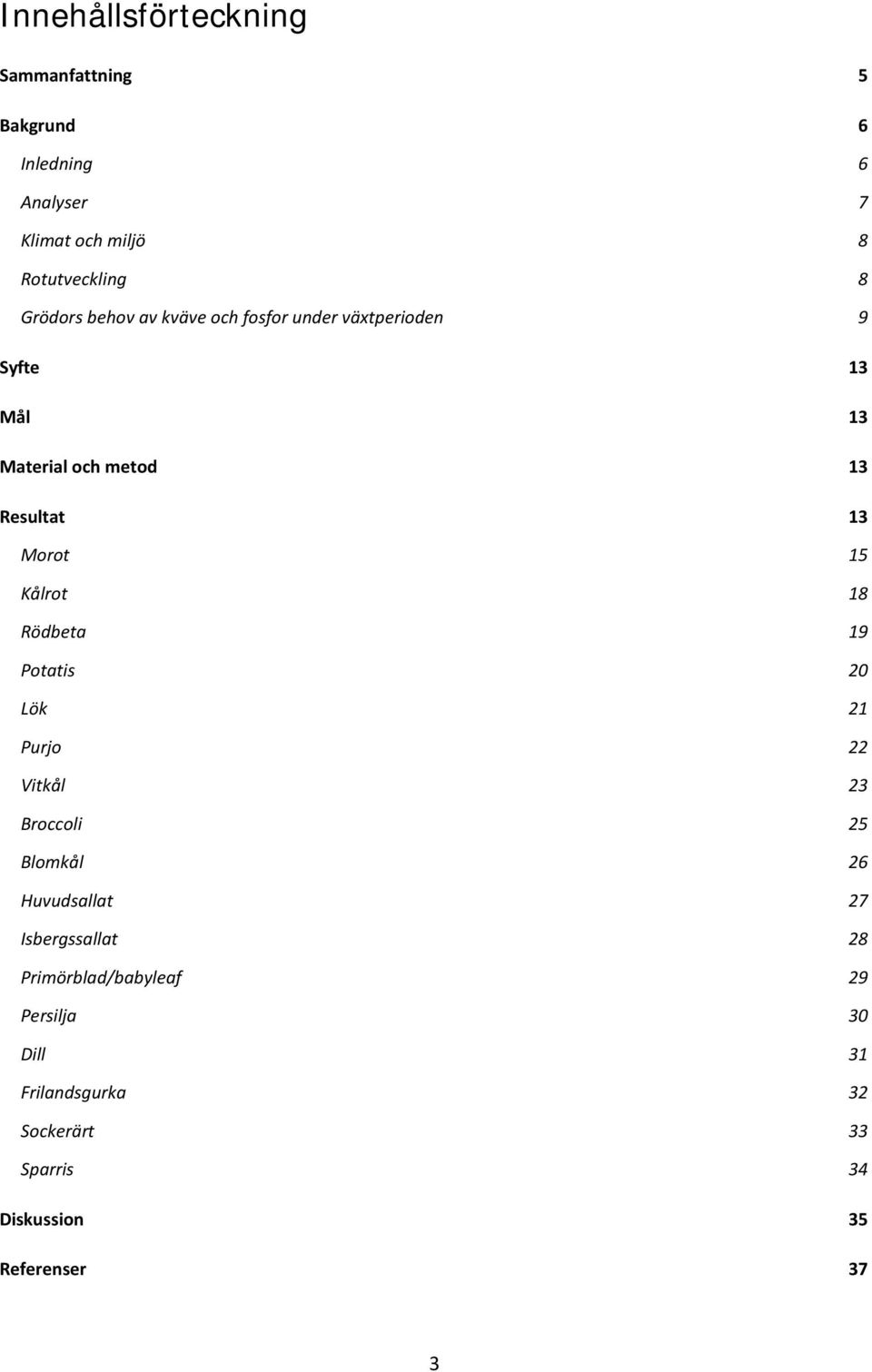 15 Kålrot 18 Rödbeta 19 Potatis 20 Lök 21 Purjo 22 Vitkål 23 Broccoli 25 Blomkål 26 Huvudsallat 27