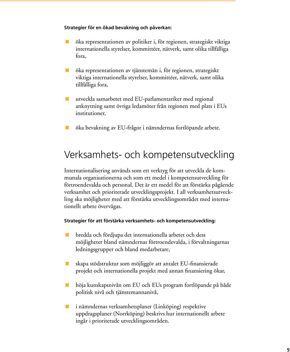 regional anknytning samt övriga ledamöter från regionen med plats i EUs institutioner, öka bevakning av EU-frågor i nämndernas fortlöpande arbete.