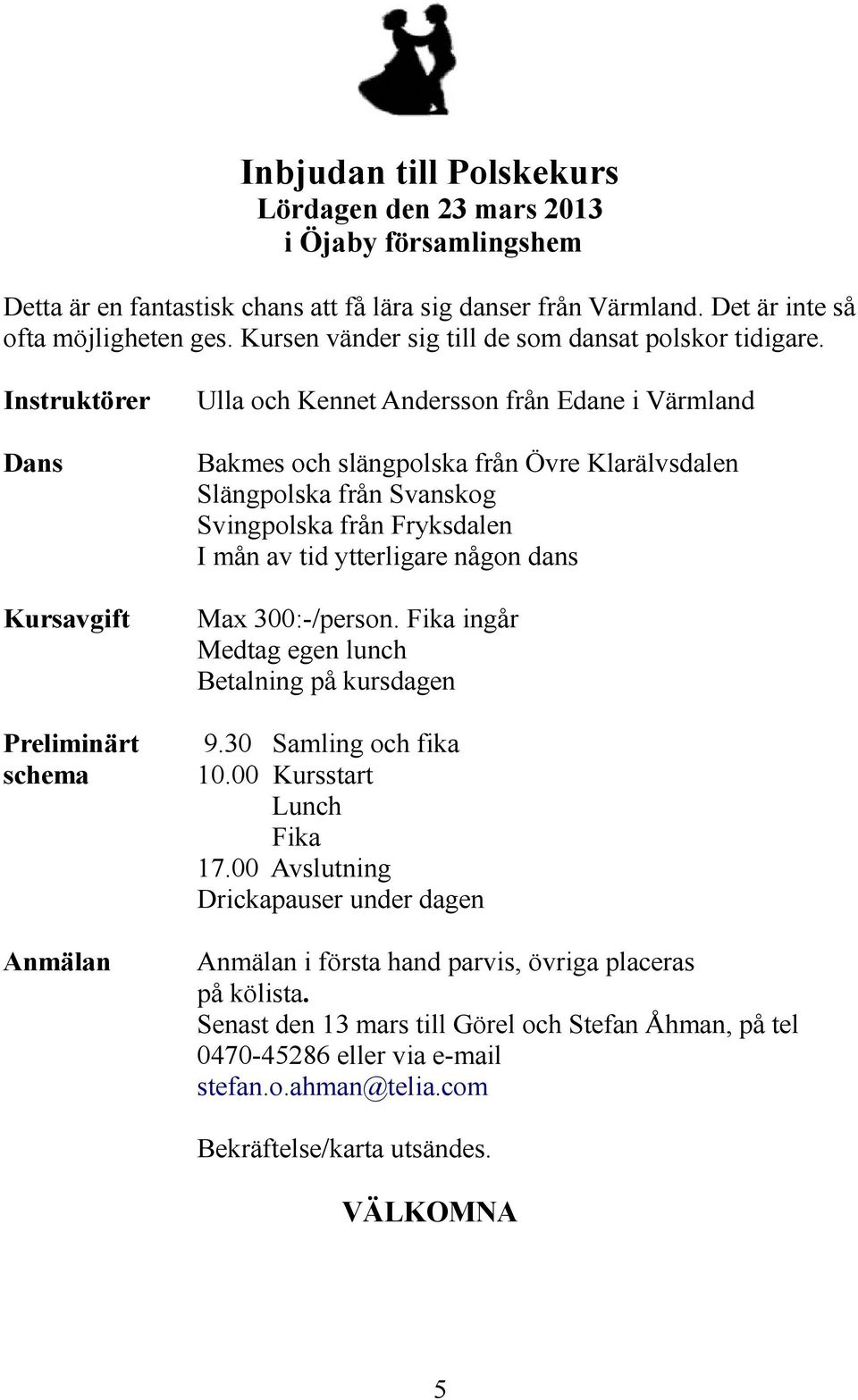 Instruktörer Ulla och Kennet Andersson från Edane i Värmland Dans Bakmes och slängpolska från Övre Klarälvsdalen Slängpolska från Svanskog Svingpolska från Fryksdalen I mån av tid ytterligare någon