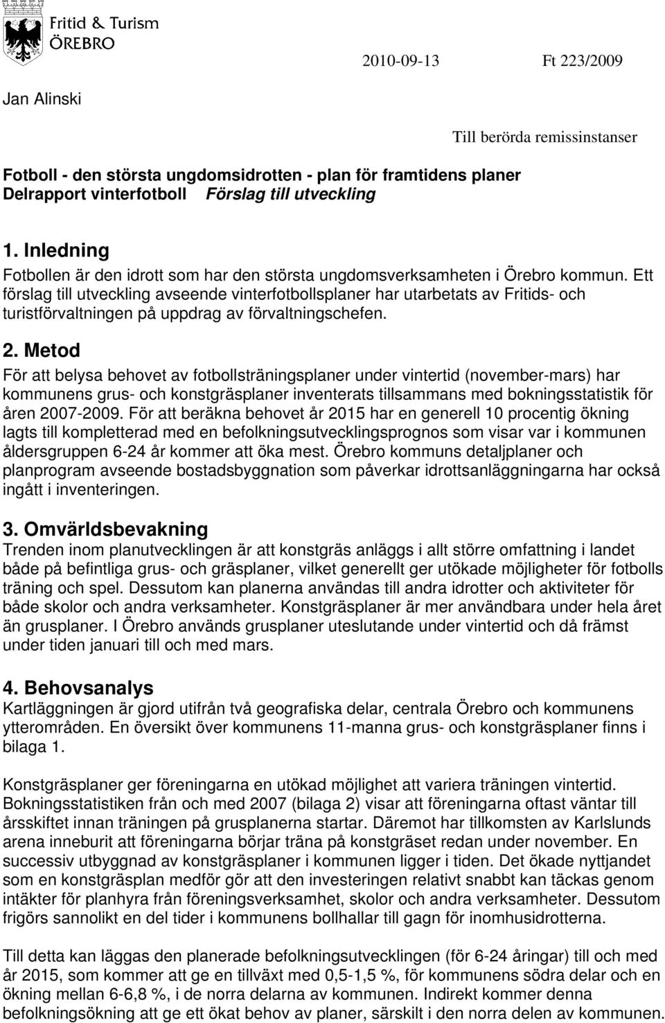 Ett förslag till utveckling avseende vinterfotbollsplaner har utarbetats av Fritids- och turistförvaltningen på uppdrag av förvaltningschefen. 2.