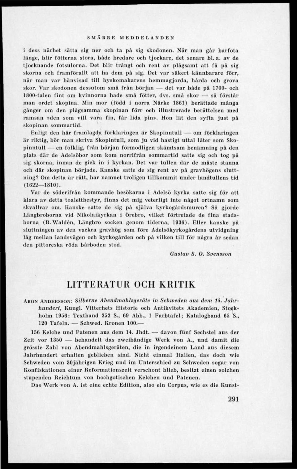 Var skodonen dessutom små från början det var både på 1700- och 1800-talen fint om kvinnorna hade små fötter, dvs. små skor så förstår man ordet skopina.