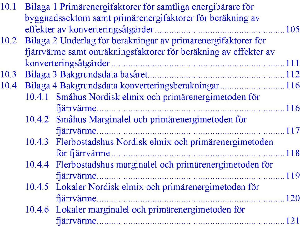 4 Bilaga 4 Bakgrundsdata konverteringsberäkningar...116 10.4.1 Småhus Nordisk elmix och primärenergimetoden för fjärrvärme...116 10.4.2 Småhus Marginalel och primärenergimetoden för fjärrvärme...117 10.