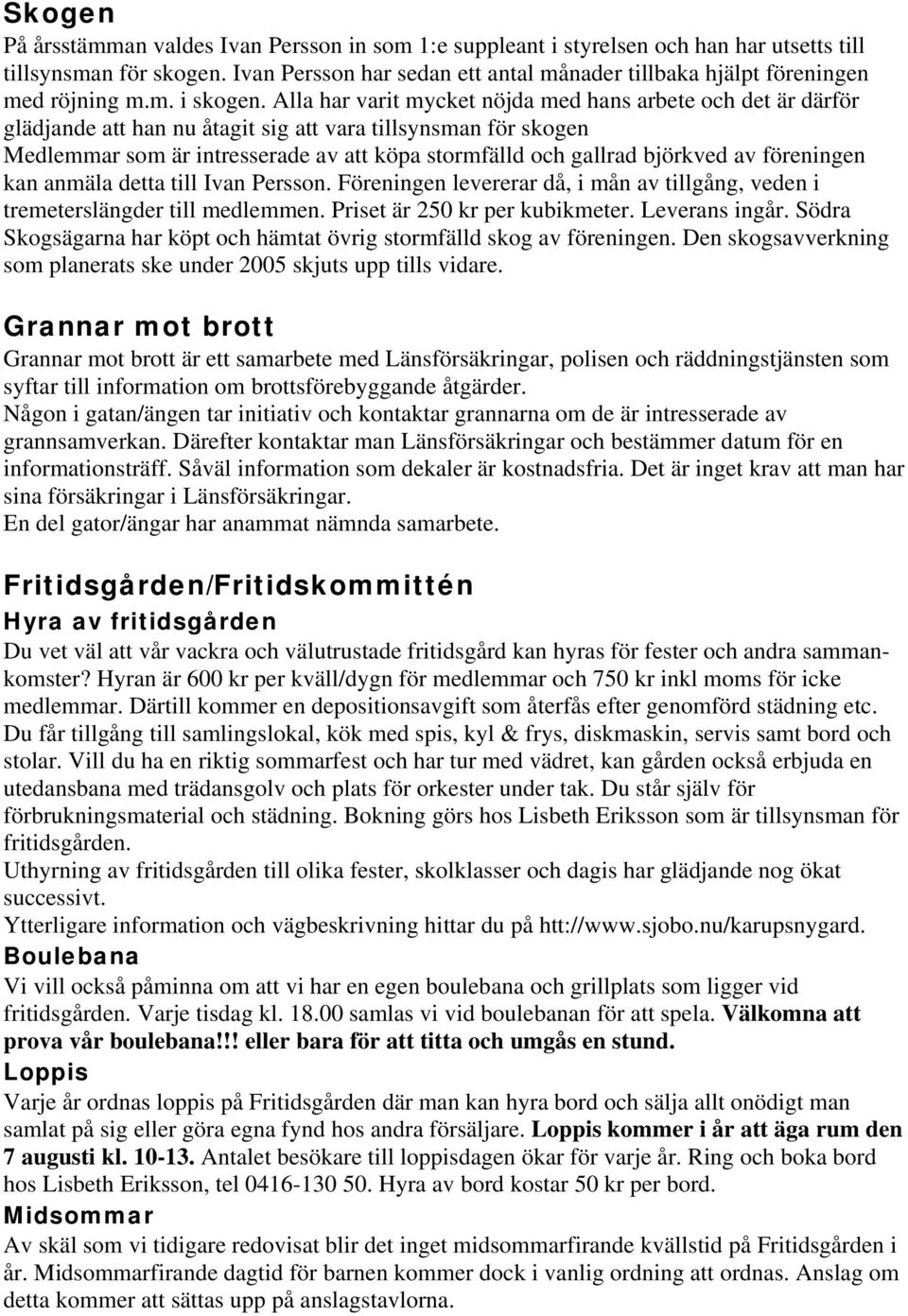 Alla har varit mycket nöjda med hans arbete och det är därför glädjande att han nu åtagit sig att vara tillsynsman för skogen Medlemmar som är intresserade av att köpa stormfälld och gallrad björkved