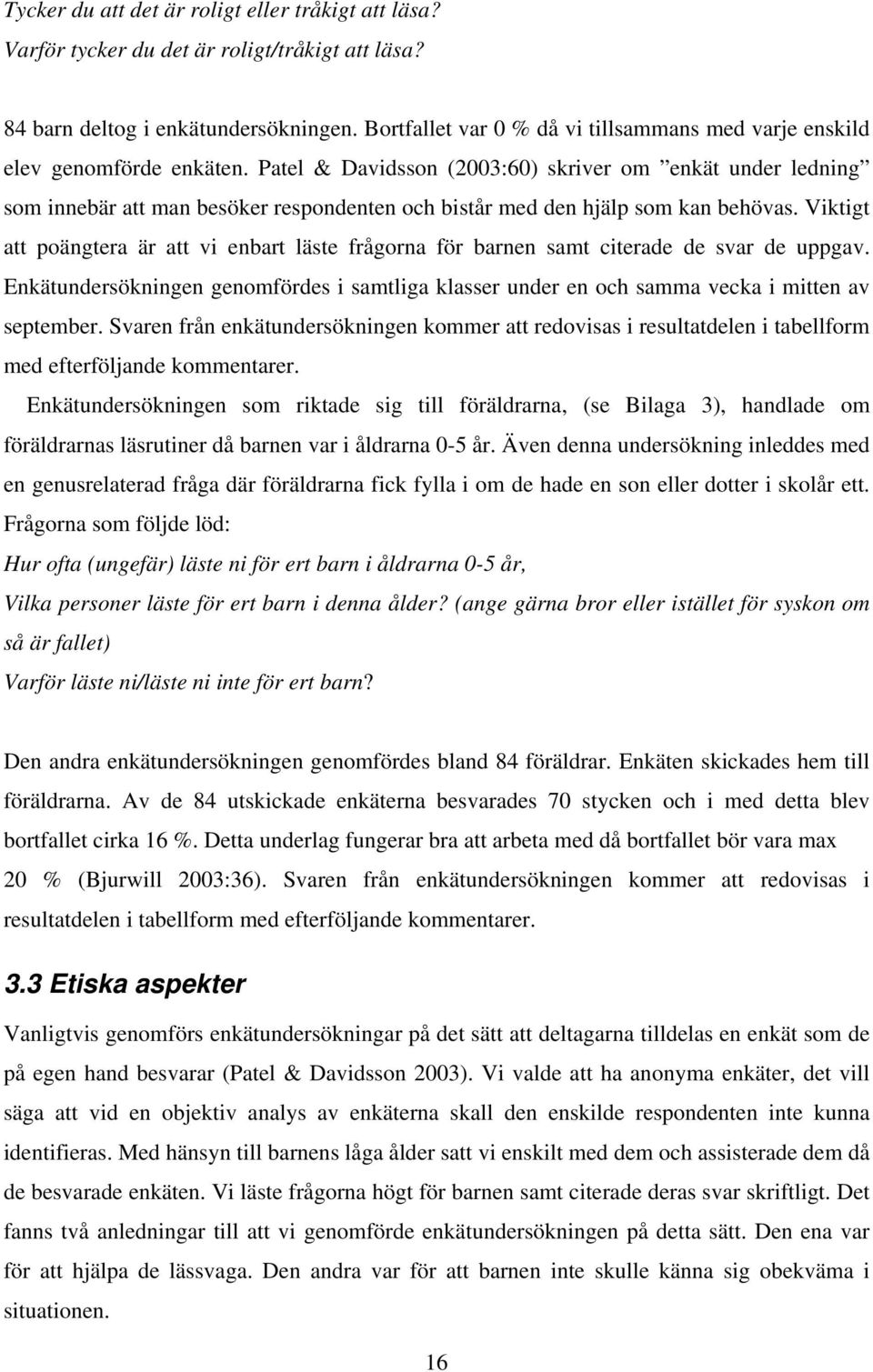 Patel & Davidsson (2003:60) skriver om enkät under ledning som innebär att man besöker respondenten och bistår med den hjälp som kan behövas.