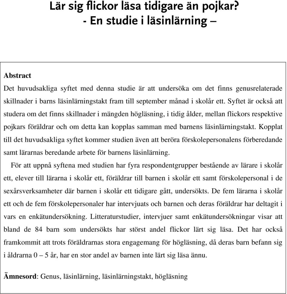 Syftet är också att studera om det finns skillnader i mängden högläsning, i tidig ålder, mellan flickors respektive pojkars föräldrar och om detta kan kopplas samman med barnens läsinlärningstakt.