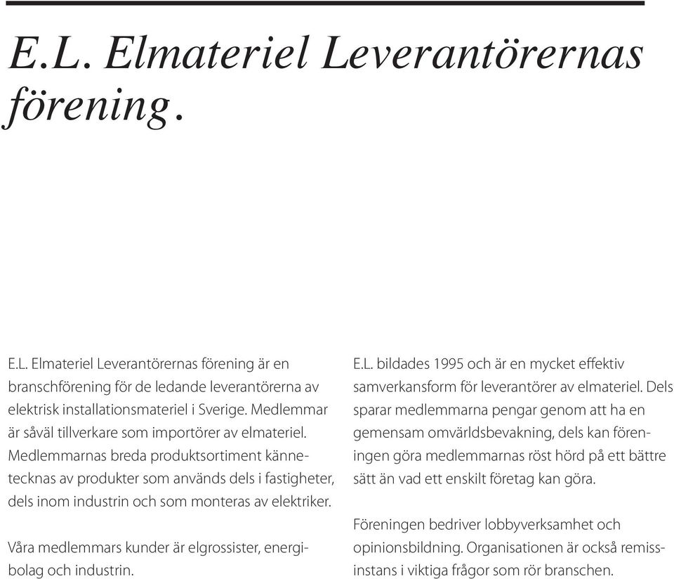 Medlemmarnas breda produktsortiment kännetecknas av produkter som används dels i fastigheter, dels inom industrin och som monteras av elektriker.