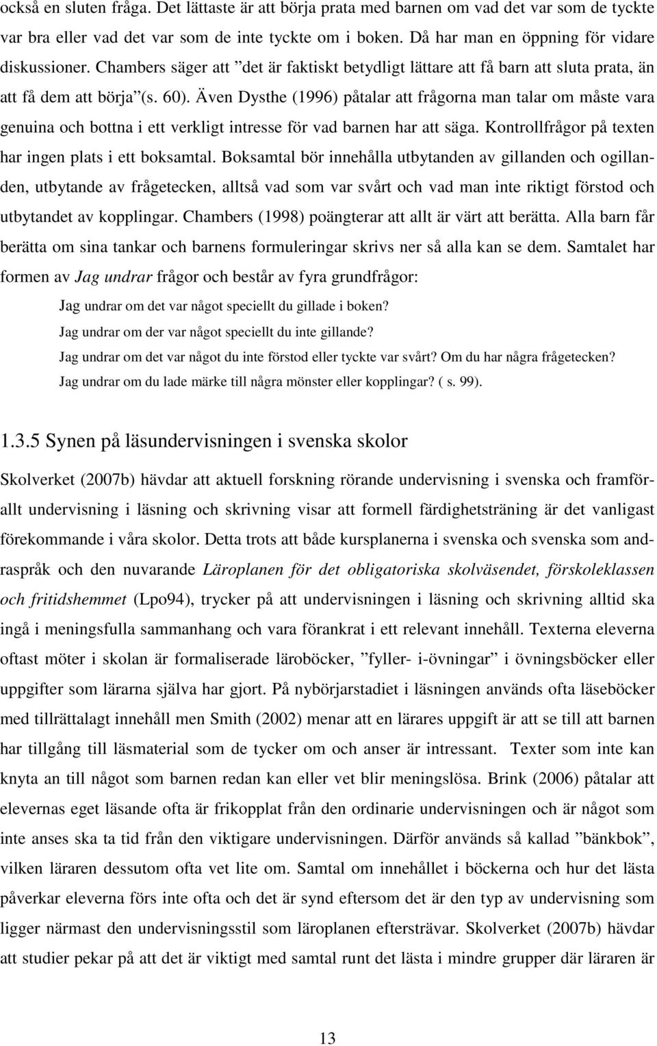 Även Dysthe (1996) påtalar att frågorna man talar om måste vara genuina och bottna i ett verkligt intresse för vad barnen har att säga. Kontrollfrågor på texten har ingen plats i ett boksamtal.