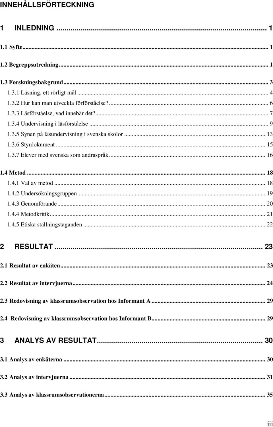 .. 18 1.4.2 Undersökningsgruppen... 19 1.4.3 Genomförande... 20 1.4.4 Metodkritik... 21 1.4.5 Etiska ställningstaganden... 22 2 RESULTAT... 23 2.1 Resultat av enkäten... 23 2.2 Resultat av intervjuerna.