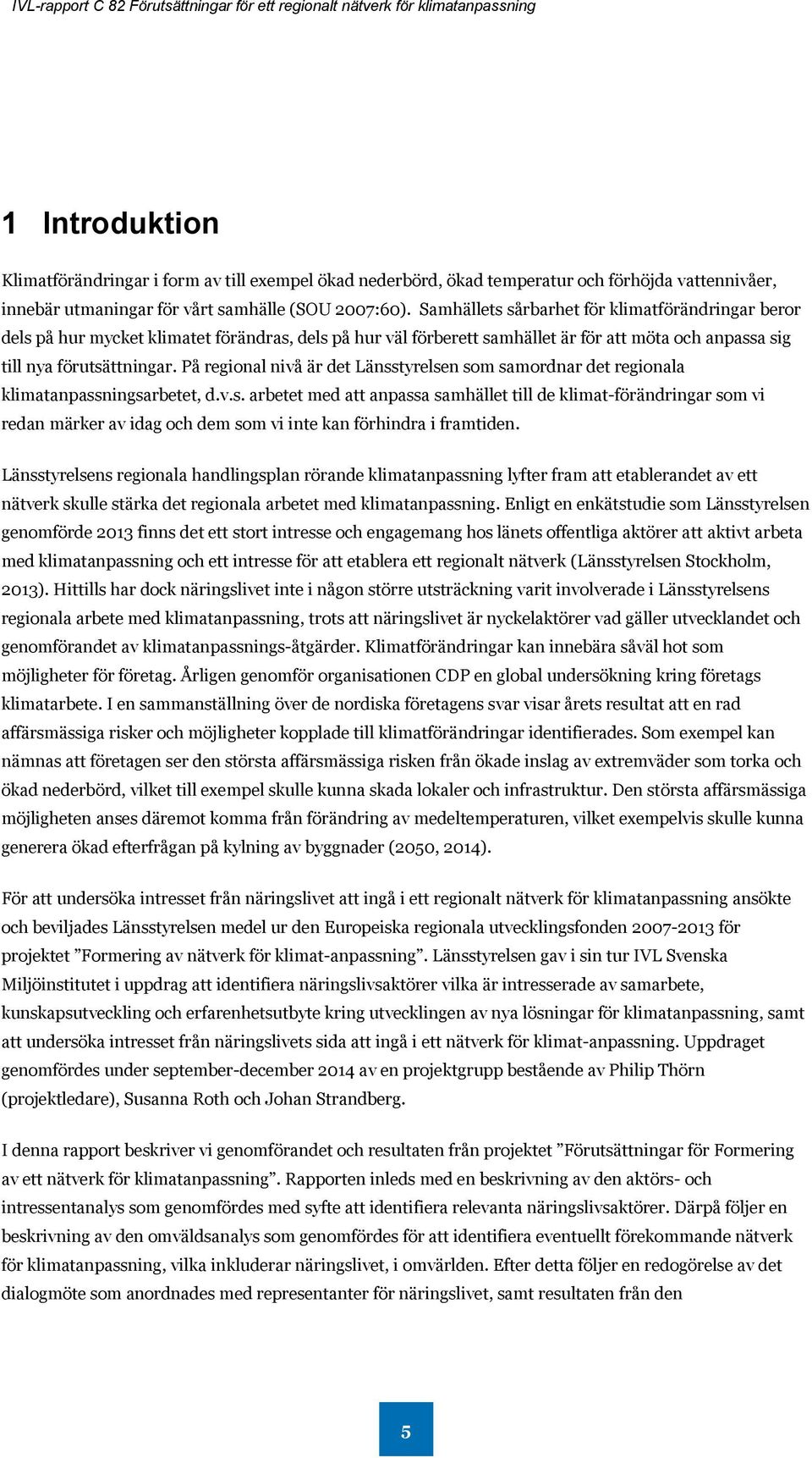 På regional nivå är det Länsstyrelsen som samordnar det regionala klimatanpassningsarbetet, d.v.s. arbetet med att anpassa samhället till de klimat-förändringar som vi redan märker av idag och dem som vi inte kan förhindra i framtiden.