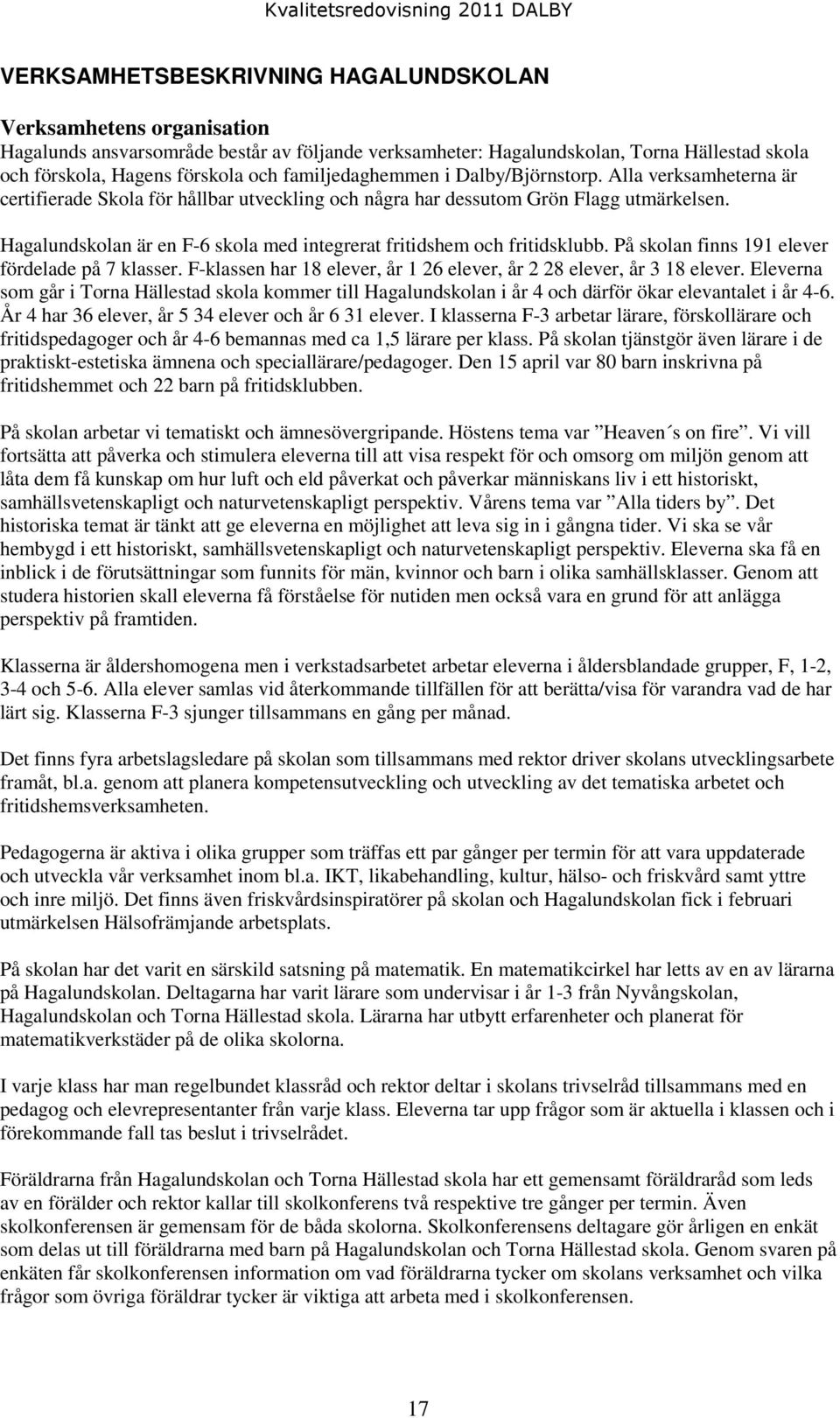 Hagalundskolan är en F-6 skola med integrerat fritidshem och fritidsklubb. På skolan finns 191 elever fördelade på 7 klasser. F-klassen har 18 elever, år 1 26 elever, år 2 28 elever, år 3 18 elever.