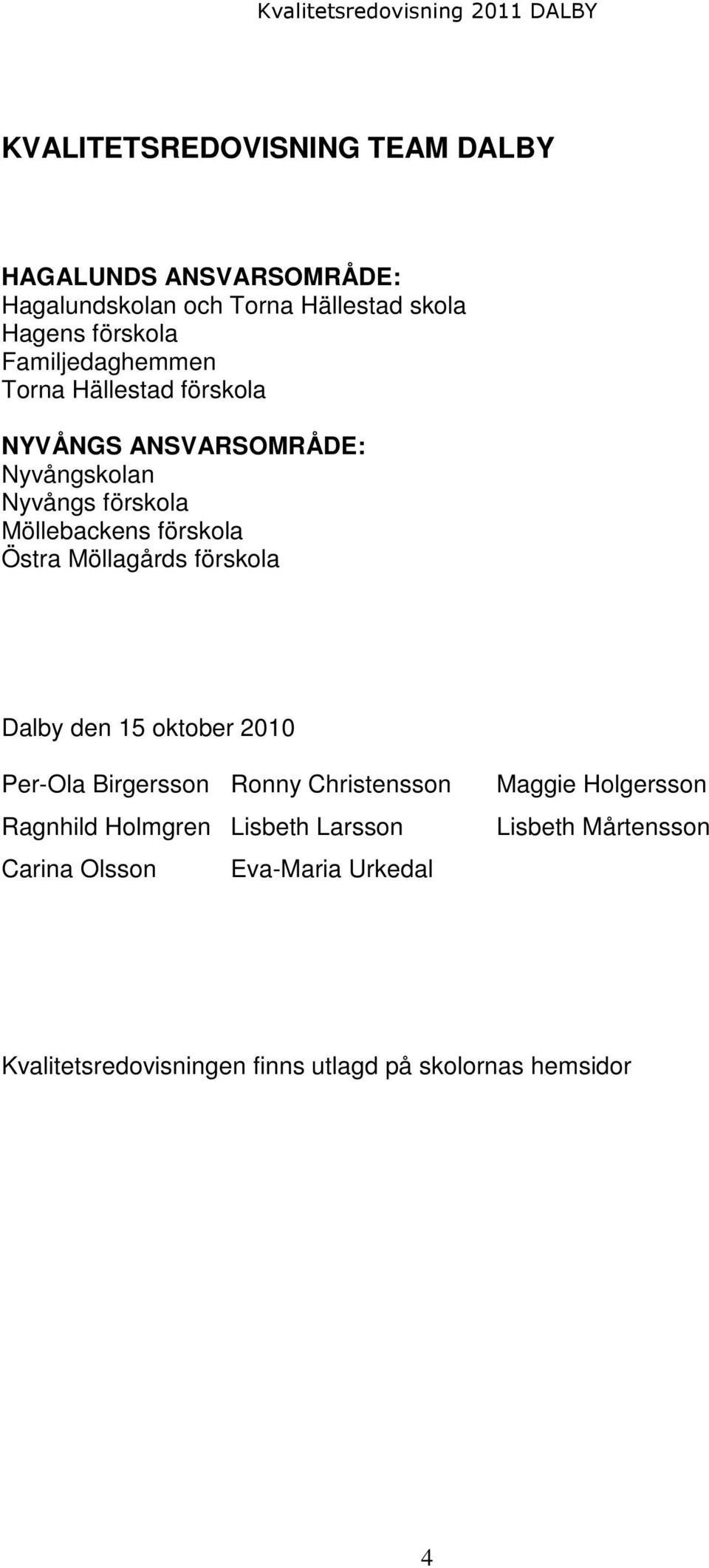 Möllebackens förskola Östra Möllagårds förskola Dalby den 15 oktober 2010 Per-Ola Birgersson Ronny Christensson Ragnhild