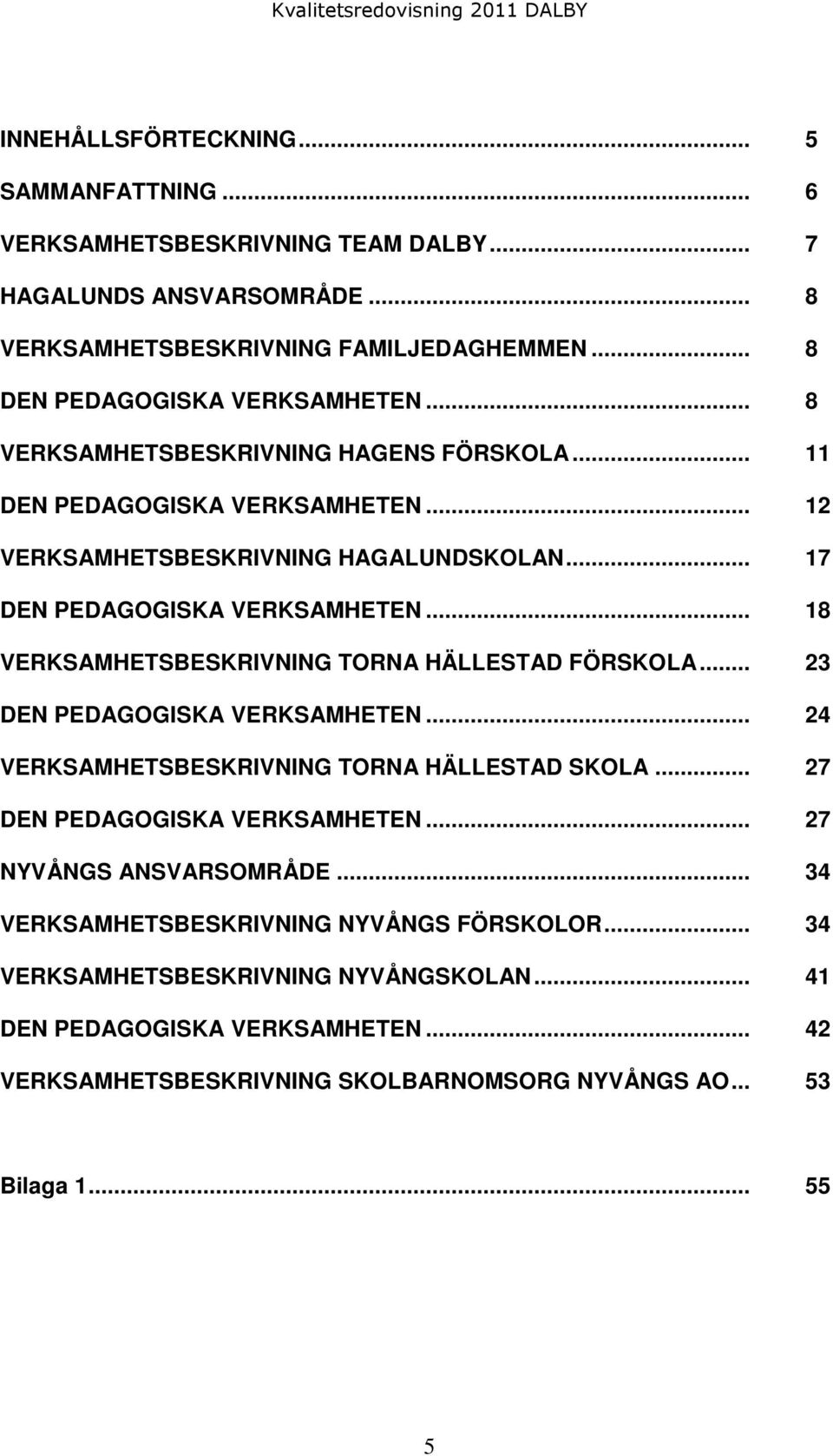 .. 18 VERKSAMHETSBESKRIVNING TORNA HÄLLESTAD FÖRSKOLA... 23 DEN PEDAGOGISKA VERKSAMHETEN... 24 VERKSAMHETSBESKRIVNING TORNA HÄLLESTAD SKOLA... 27 DEN PEDAGOGISKA VERKSAMHETEN.