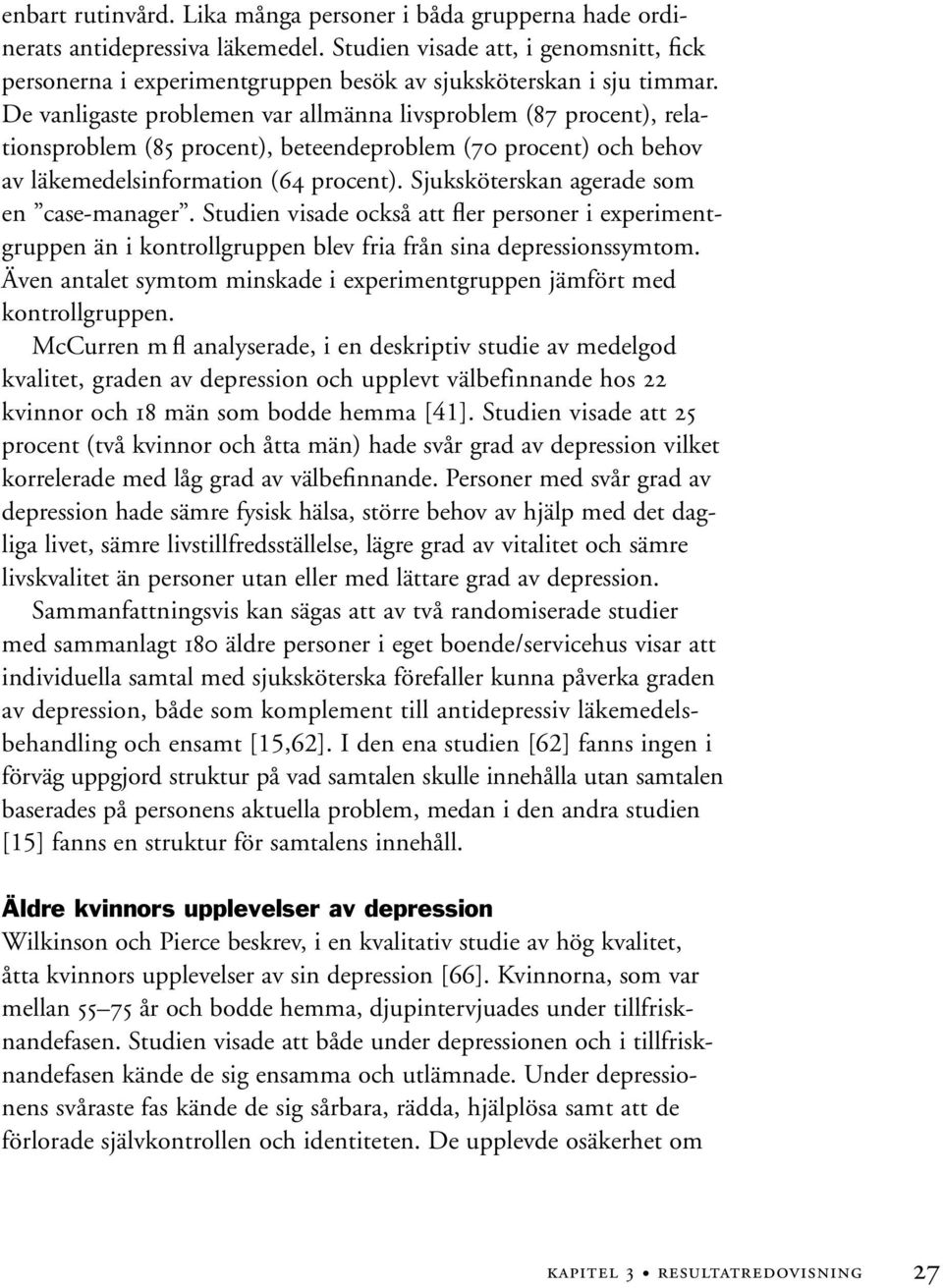 De vanligaste problemen var allmänna livsproblem (87 procent), relationsproblem (85 procent), beteendeproblem (70 procent) och behov av läkemedelsinformation (64 procent).