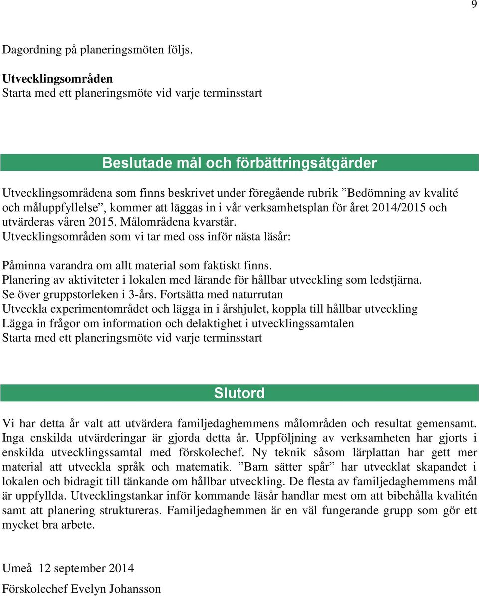 i vår verksamhetsplan för året 2014/2015 och utvärderas våren 2015. Målområdena kvarstår. som vi tar med oss inför nästa läsår: Påminna varandra om allt material som faktiskt finns.