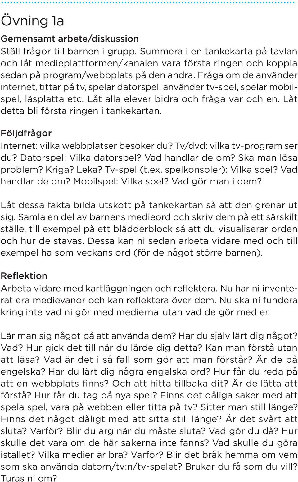 Fråga om de använder internet, tittar på tv, spelar datorspel, använder tv-spel, spelar mobilspel, läsplatta etc. Låt alla elever bidra och fråga var och en. Låt detta bli första ringen i tankekartan.