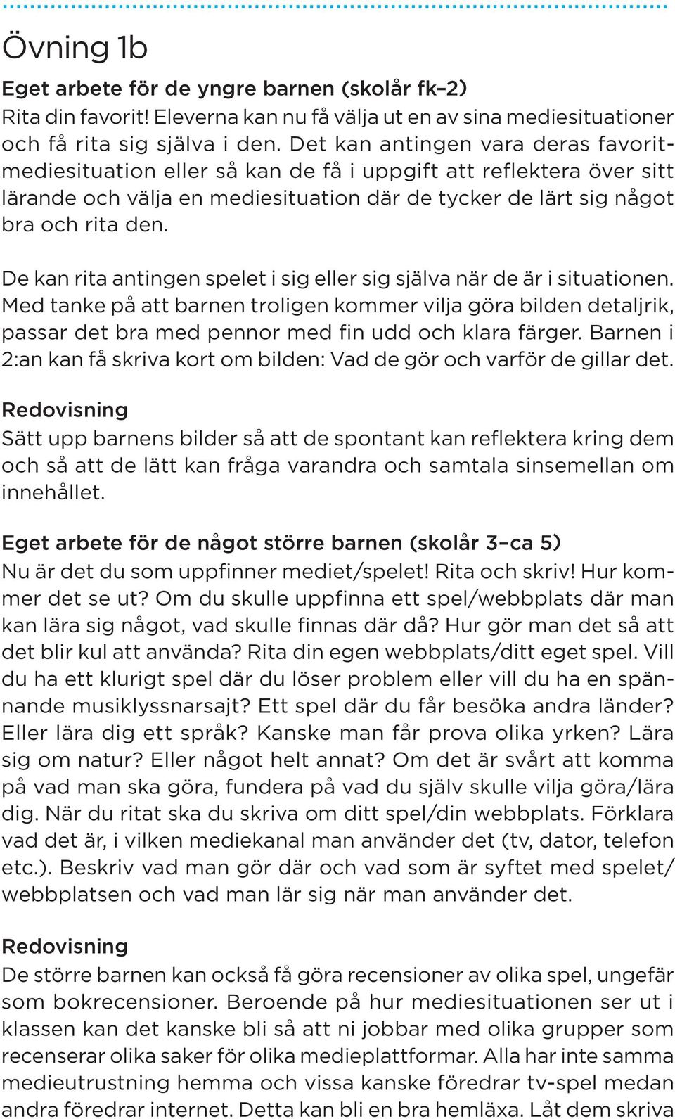 De kan rita antingen spelet i sig eller sig själva när de är i situationen. Med tanke på att barnen troligen kommer vilja göra bilden detaljrik, passar det bra med pennor med fin udd och klara färger.