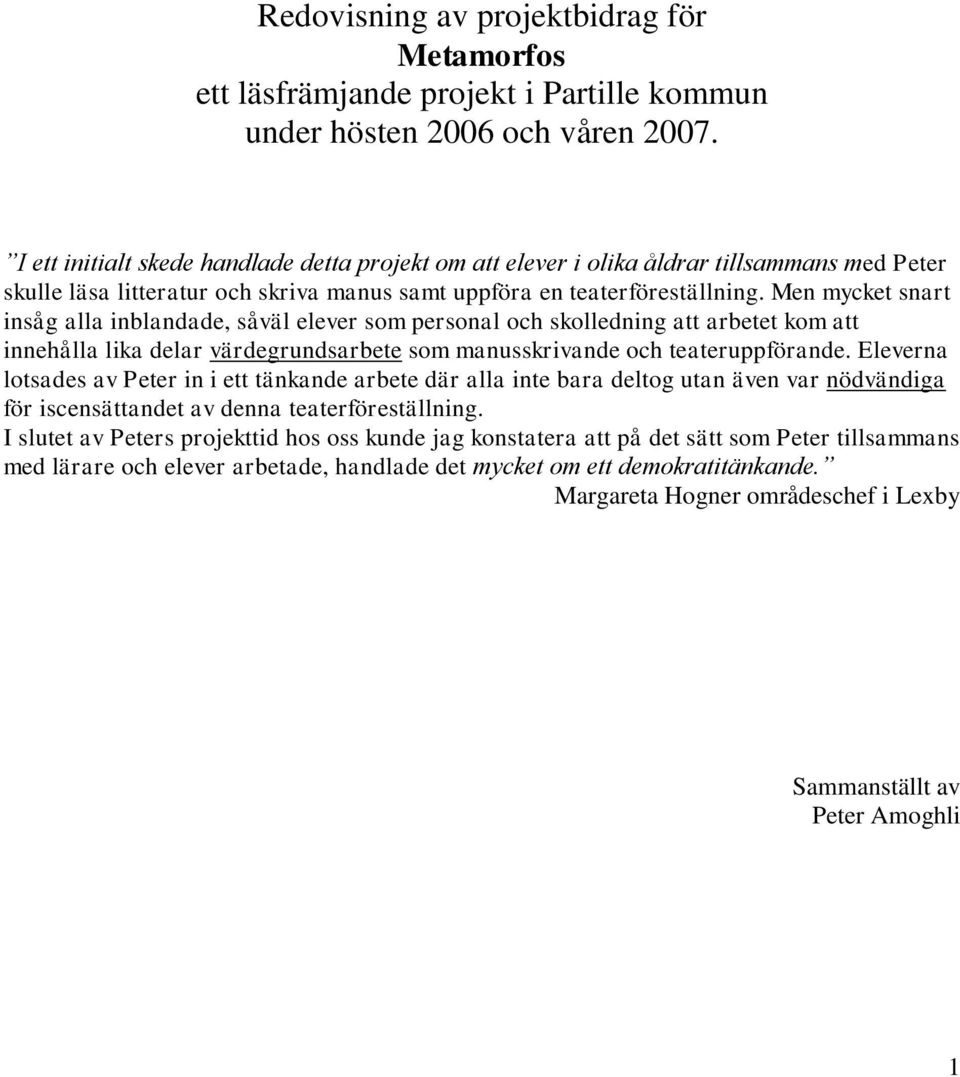 Men mycket snart insåg alla inblandade, såväl elever som personal och skolledning att arbetet kom att innehålla lika delar värdegrundsarbete som manusskrivande och teateruppförande.