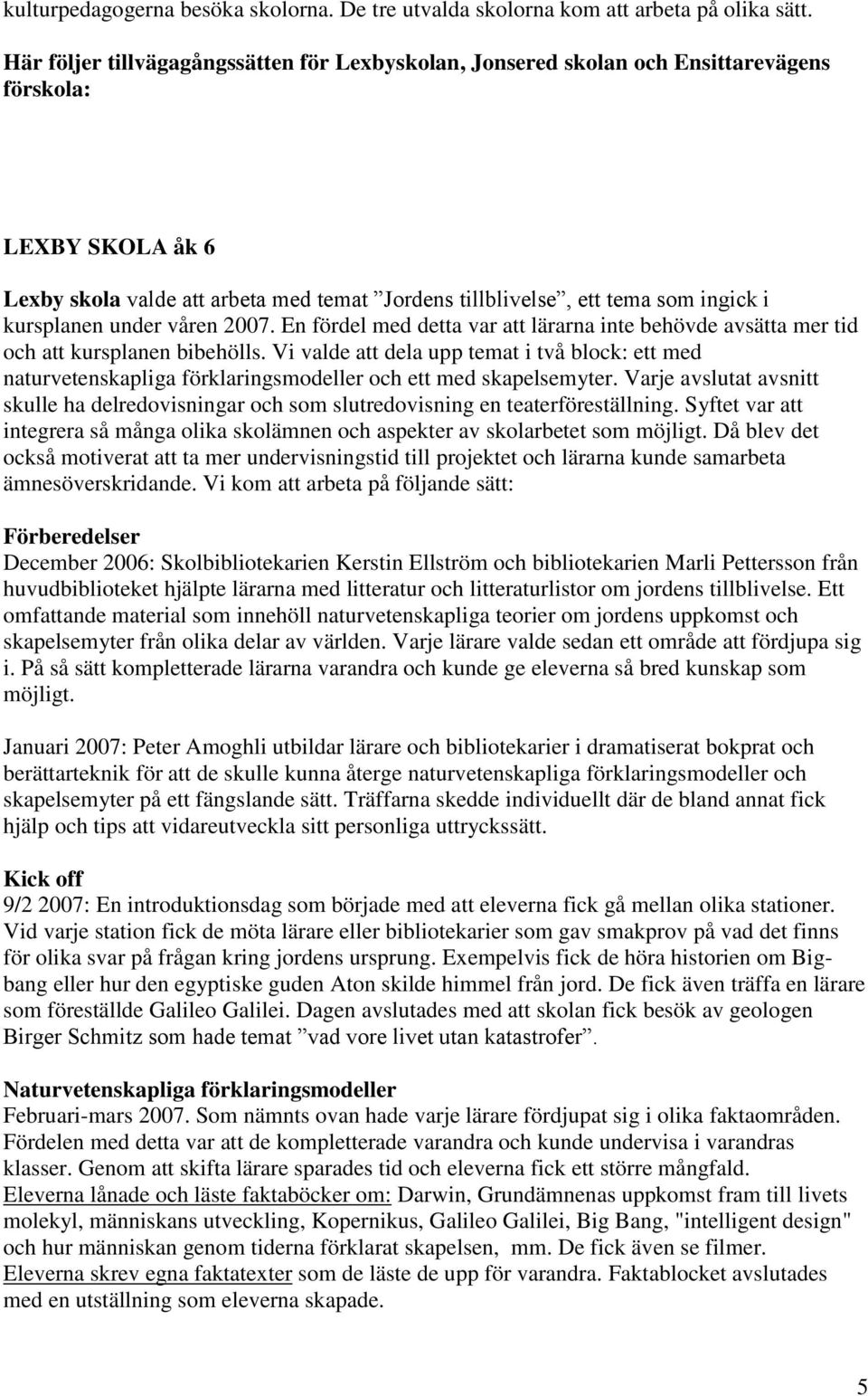 kursplanen under våren 2007. En fördel med detta var att lärarna inte behövde avsätta mer tid och att kursplanen bibehölls.