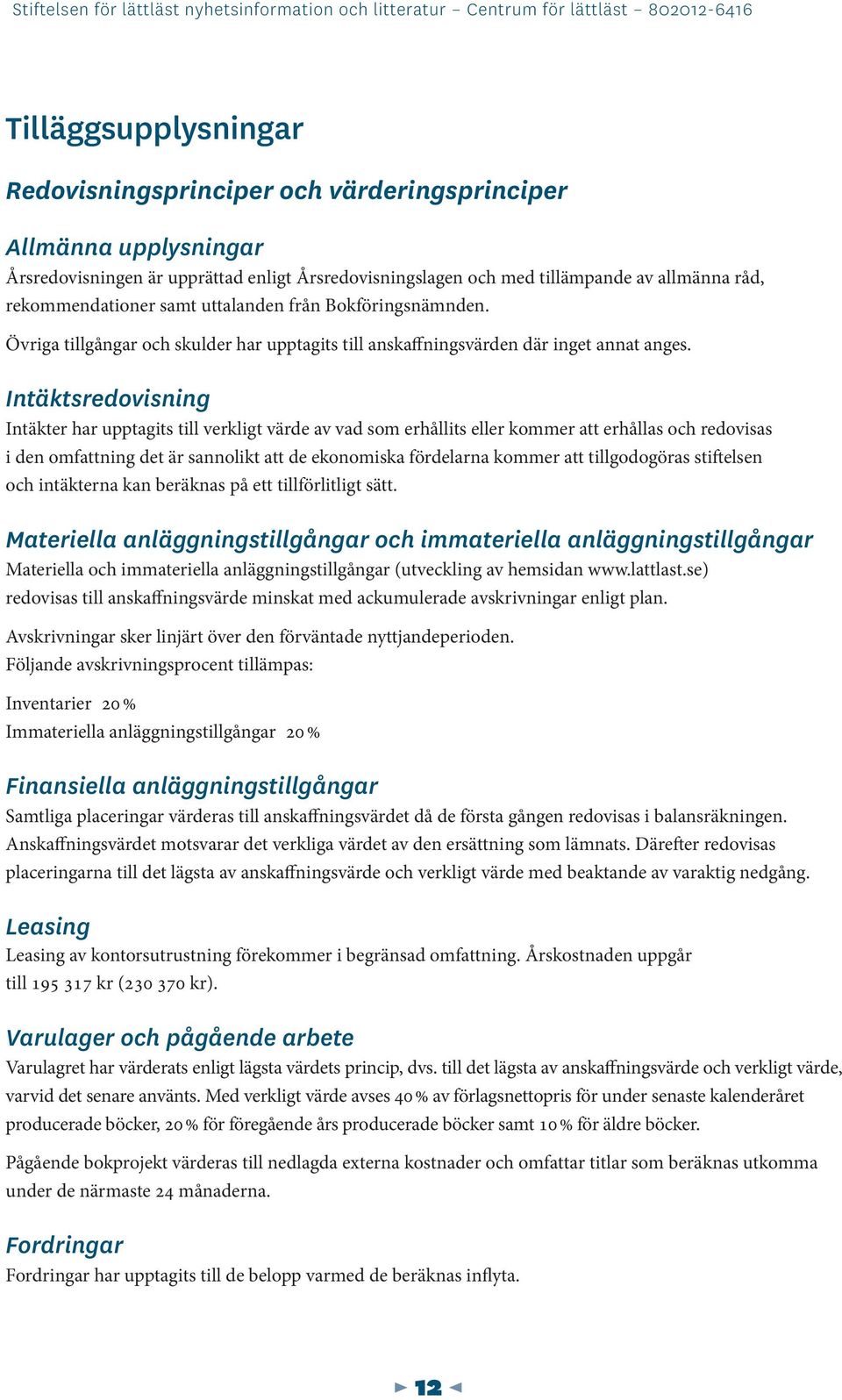 Intäktsredovisning Intäkter har upptagits till verkligt värde av vad som erhållits eller kommer att erhållas och redovisas i den omfattning det är sannolikt att de ekonomiska fördelarna kommer att