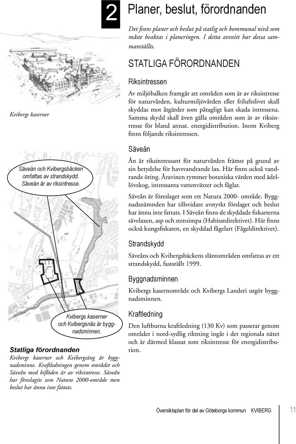 Riksintressen Av miljöbalken framgår att områden som är av riksintresse för naturvården, kulturmiljövården eller friluftslivet skall skyddas mot åtgärder som påtagligt kan skada intressena.